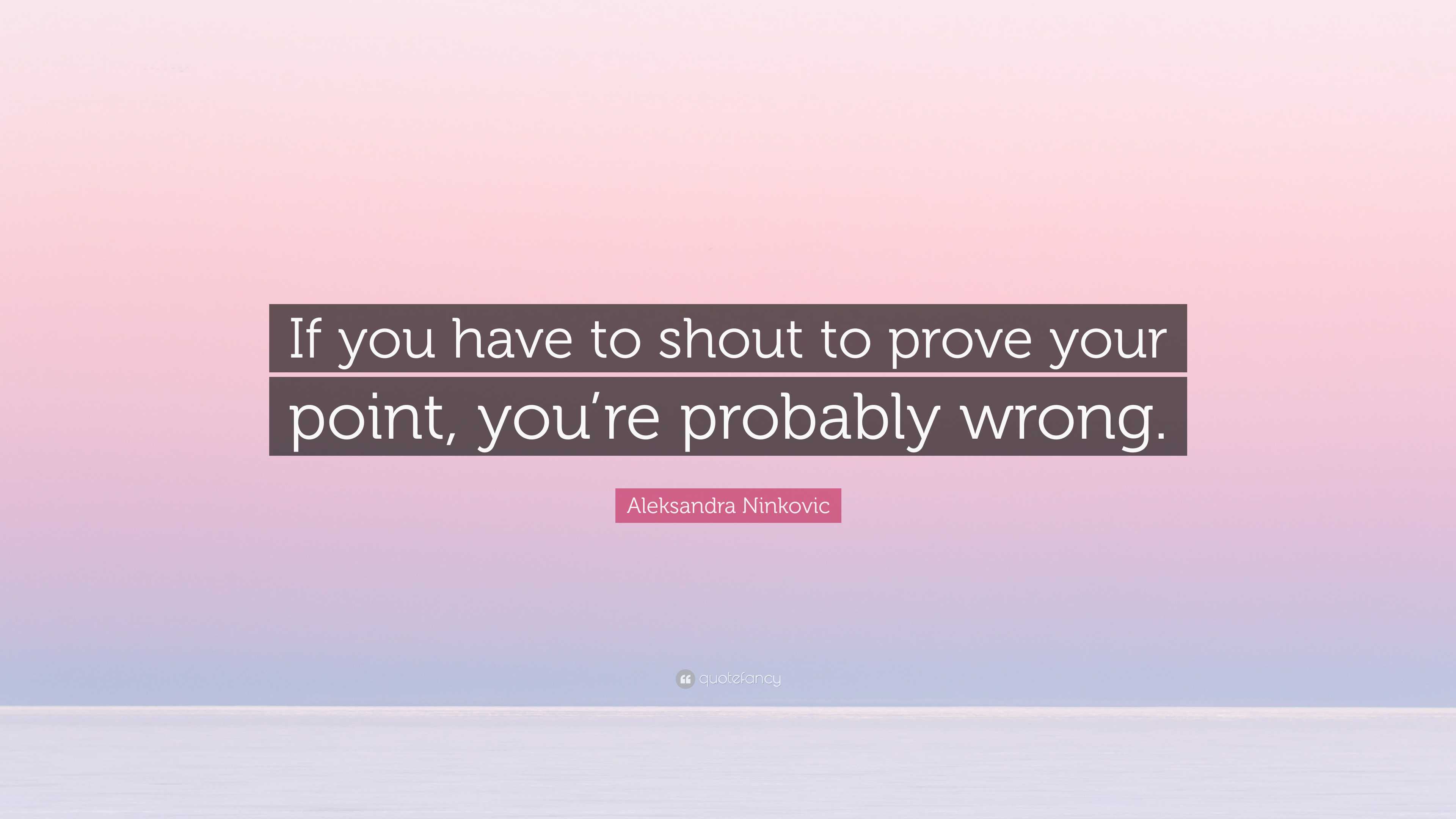 Aleksandra Ninkovic Quote: “If you have to shout to prove your point ...