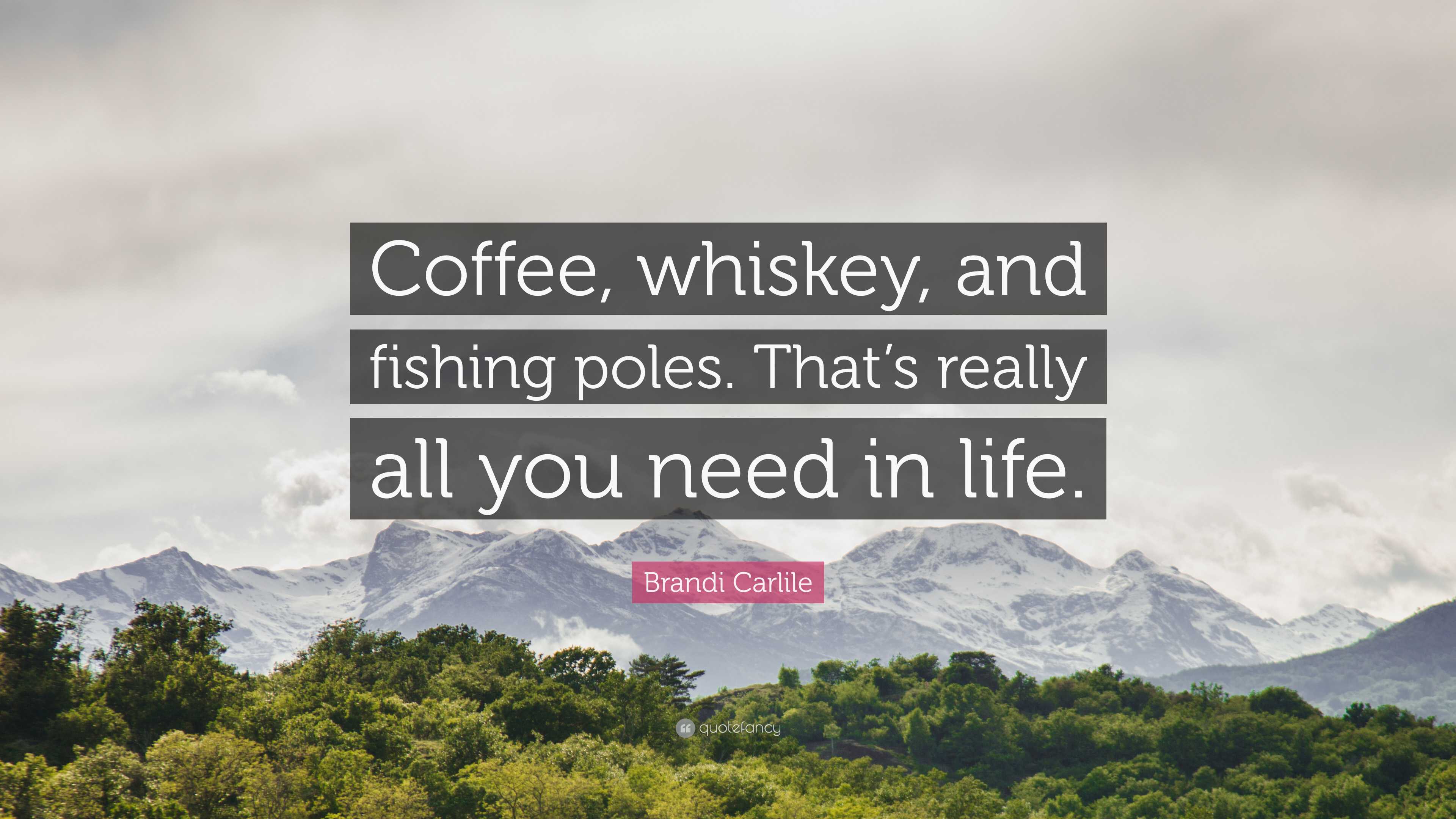 Brandi Carlile Quote: Coffee, whiskey, and fishing poles. That's really all you need in life. Brandi Carlile Quote: Coffee, whiskey, and fishing poles. That's really all you need in life.