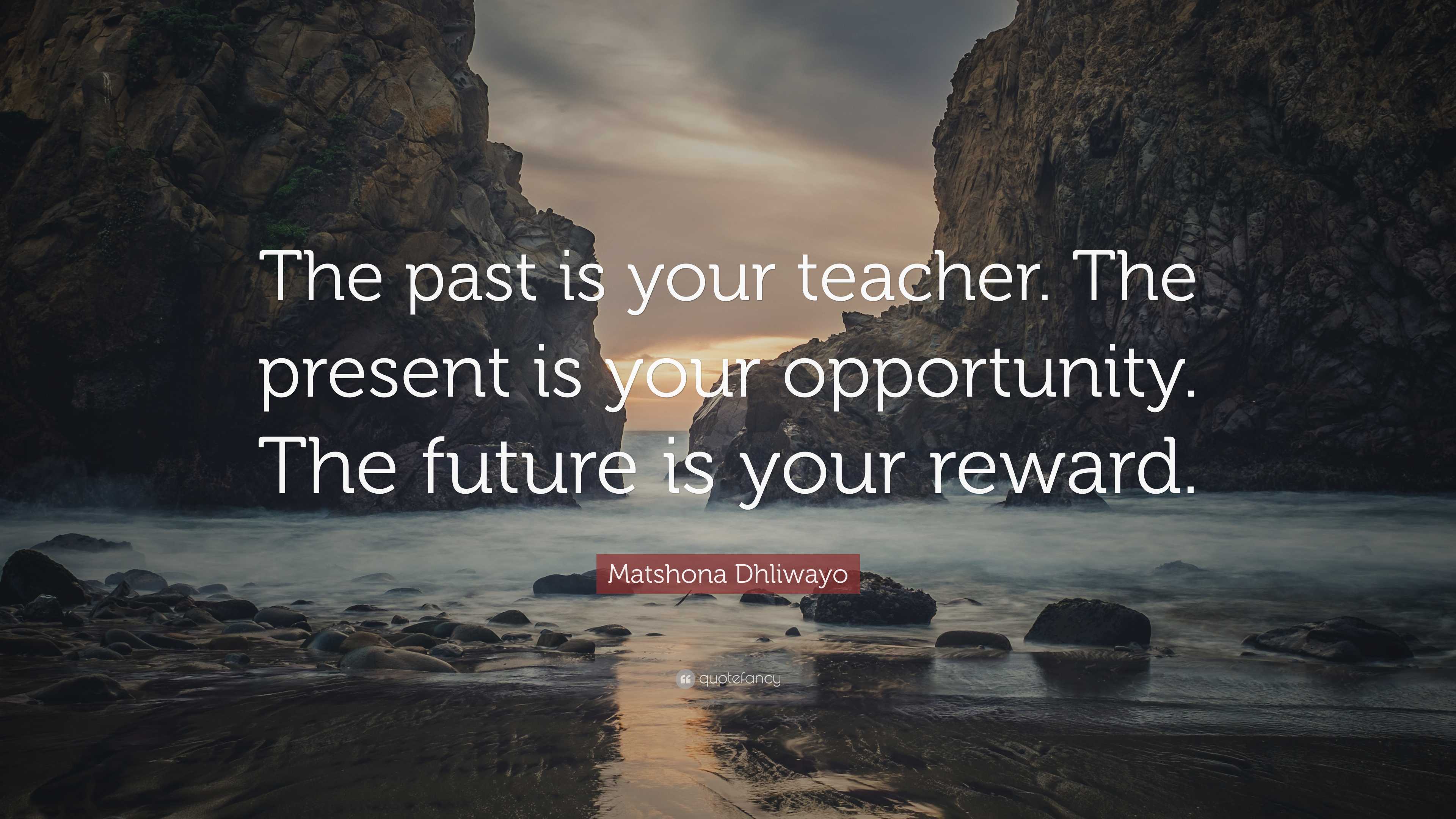 Matshona Dhliwayo Quote: “The past is your teacher. The present is your ...