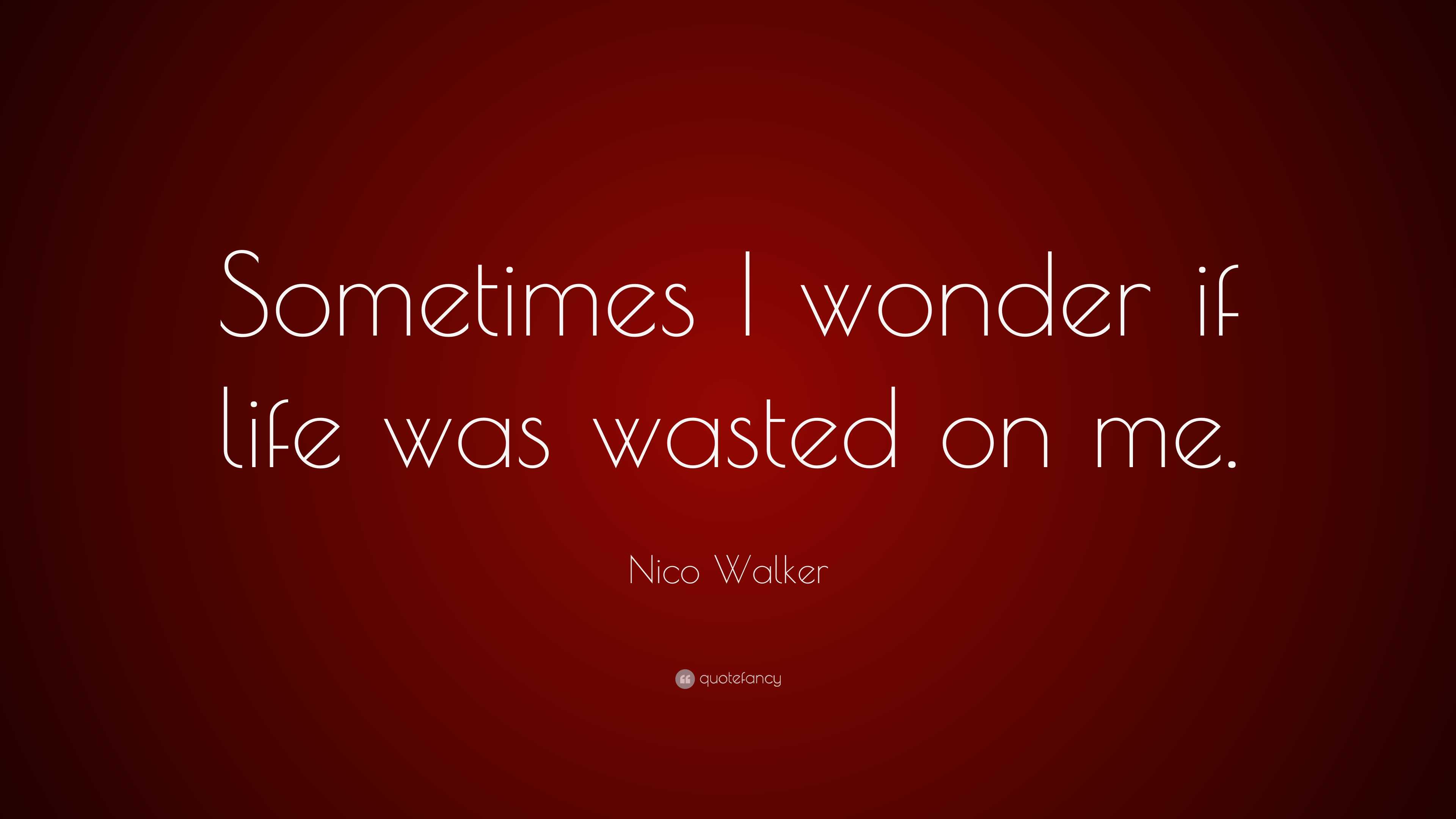 Nico Walker Quote: “Sometimes I wonder if life was wasted on me.”