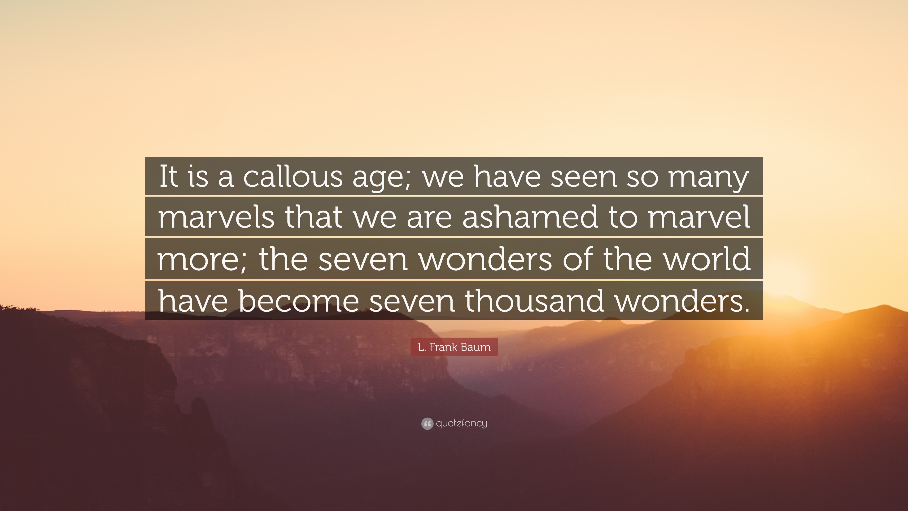 L. Frank Baum Quote: “It Is A Callous Age; We Have Seen So Many Marvels That We Are Ashamed To Marvel More; The Seven Wonders Of The World Hav...”
