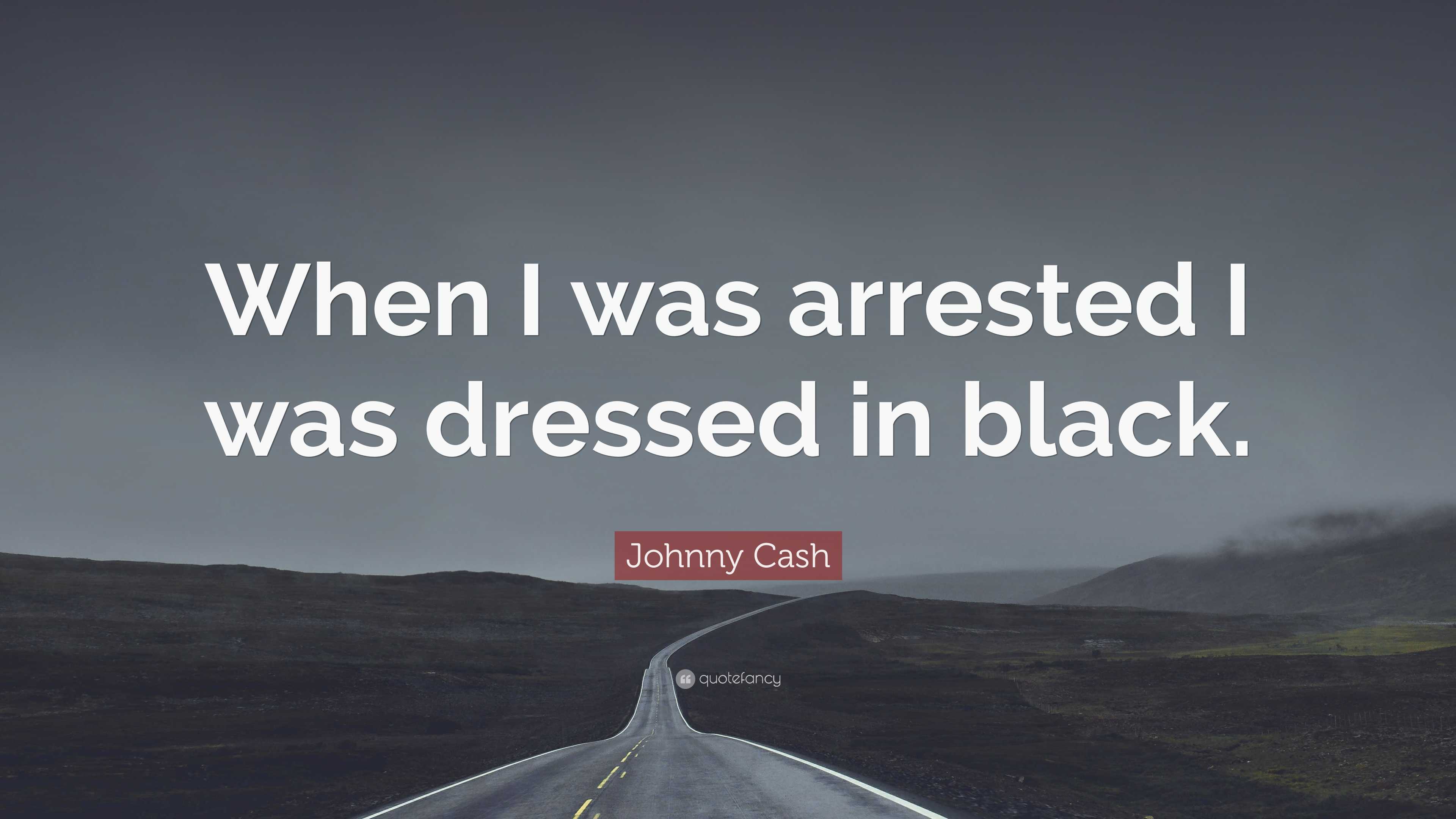 Johnny Cash Quote: When I was arrested I was dressed in black.