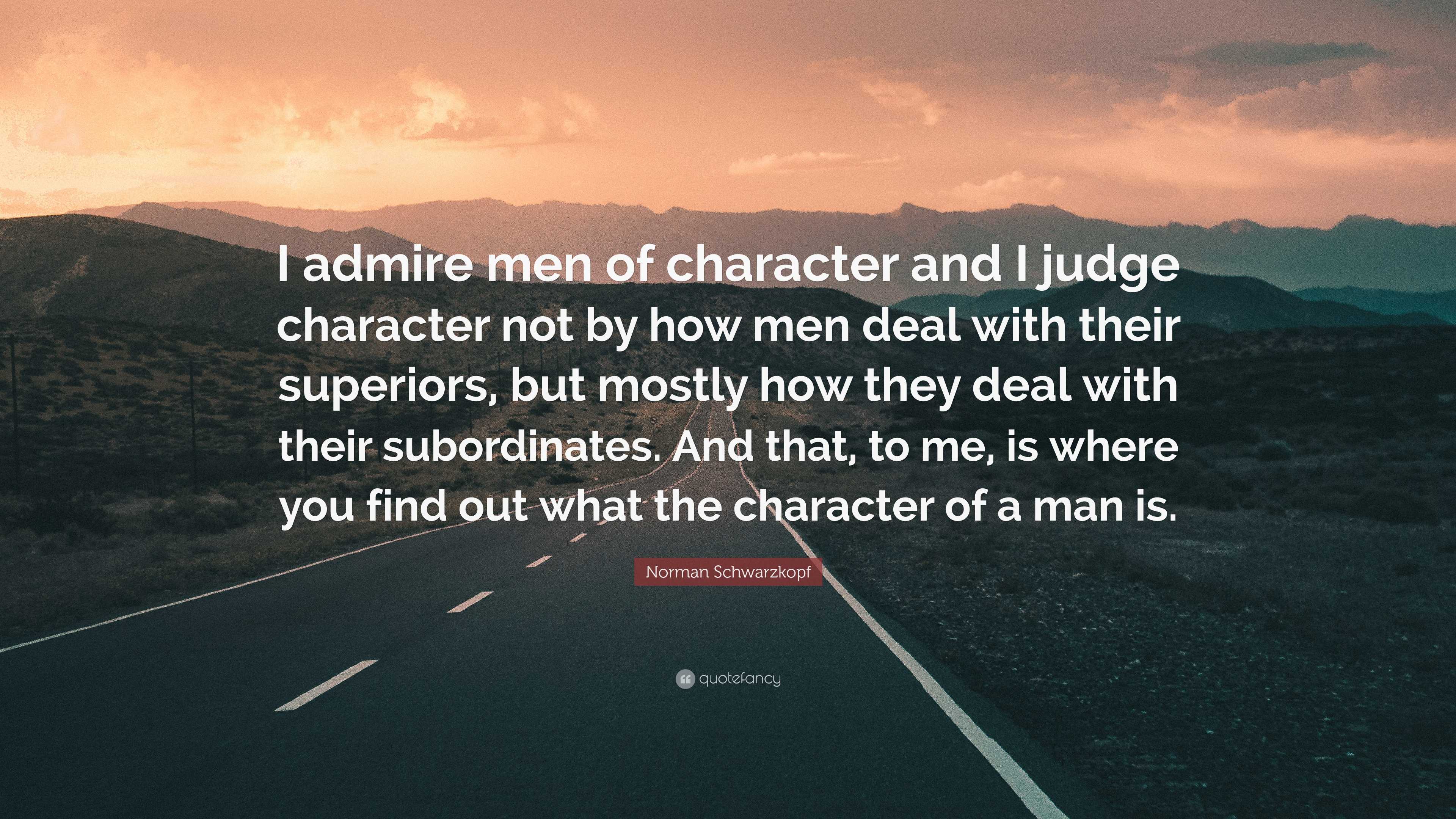 Norman Schwarzkopf Quote “I admire men of character and I