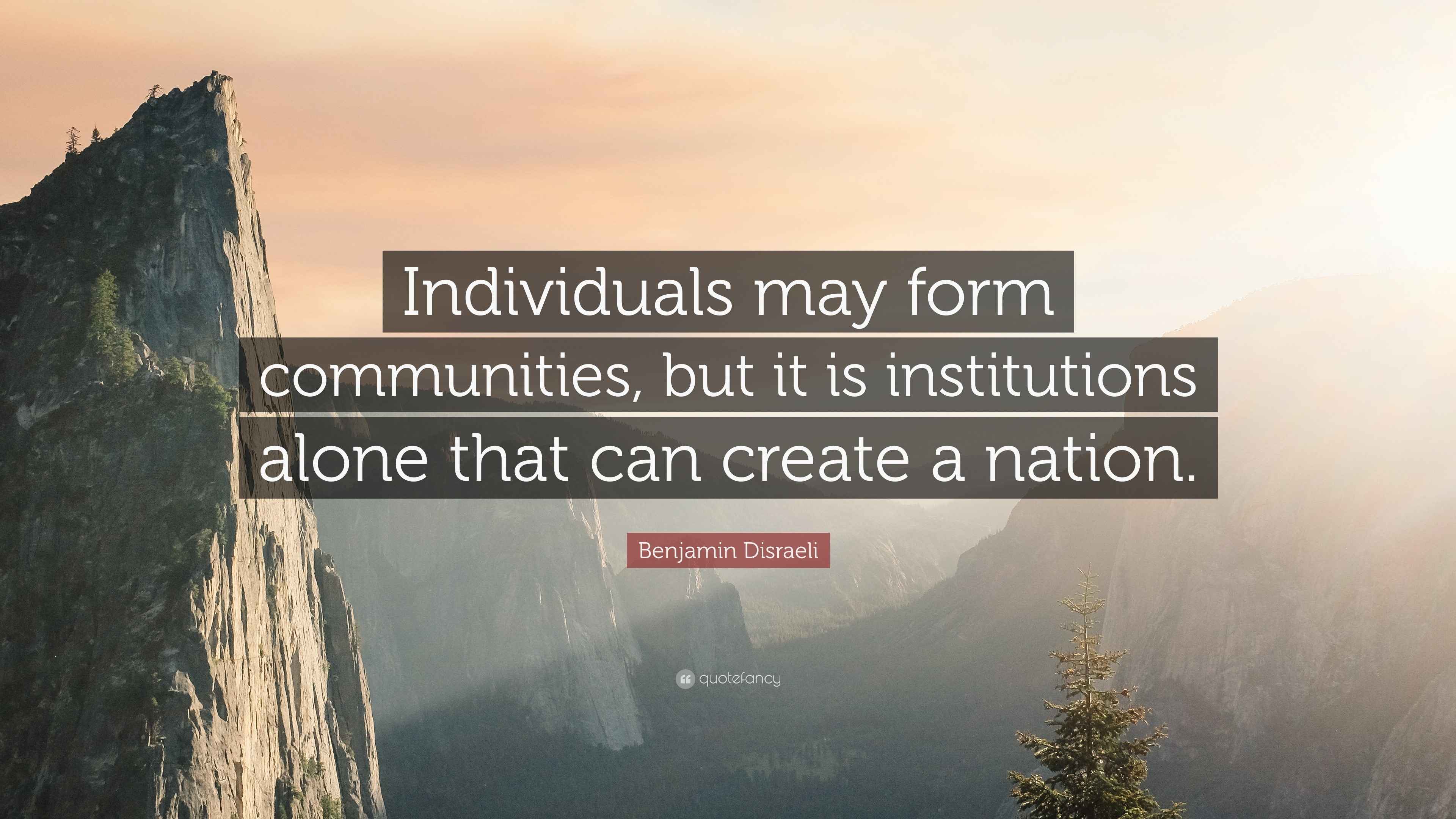 Benjamin Disraeli Quote “Individuals may form communities, but it is