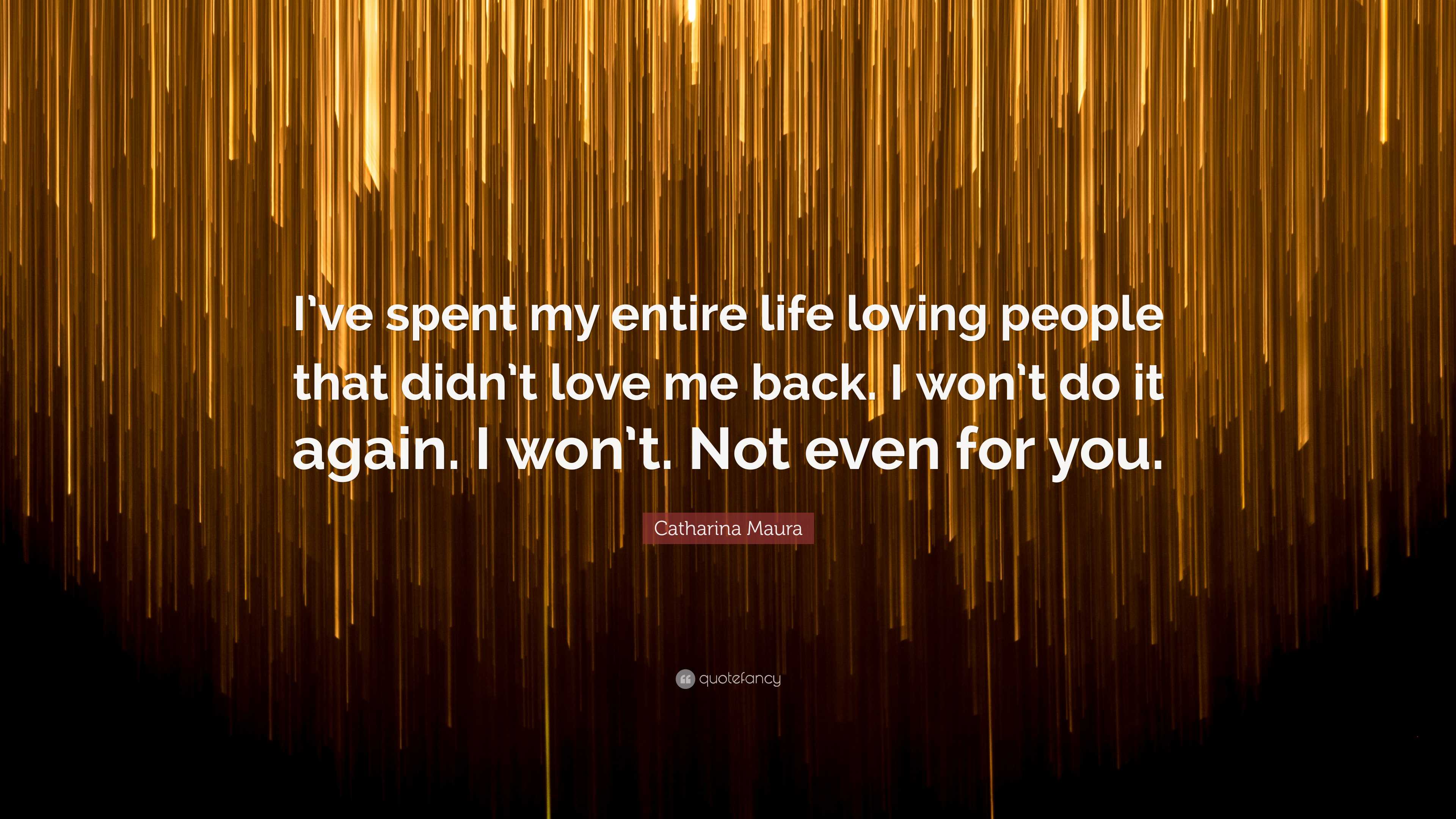 Catharina Maura Quote “I’ve spent my entire life loving people that