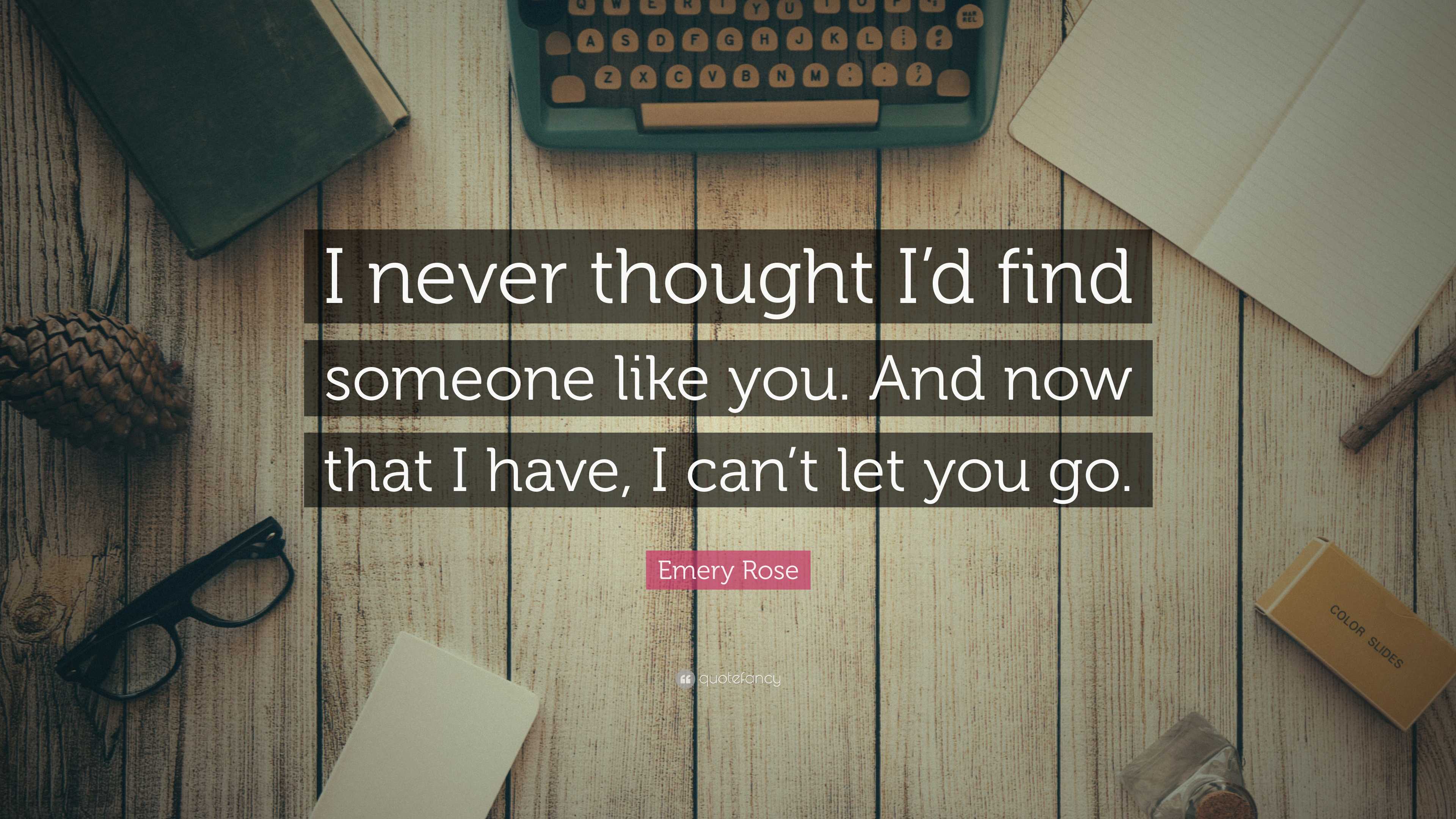 Emery Rose Quote: “I never thought I’d find someone like you. And now