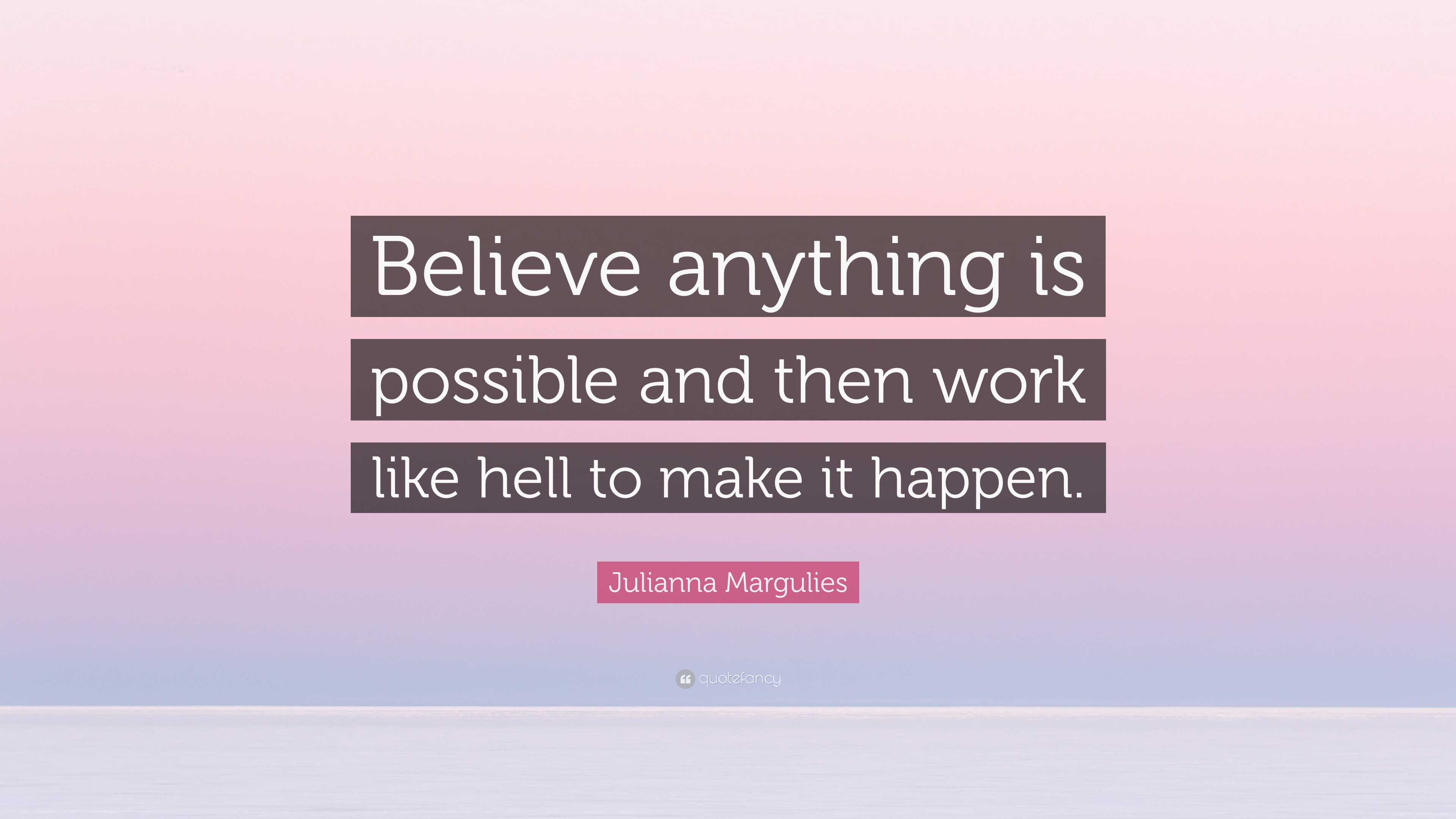 Julianna Margulies Quote: “Believe anything is possible and then work ...