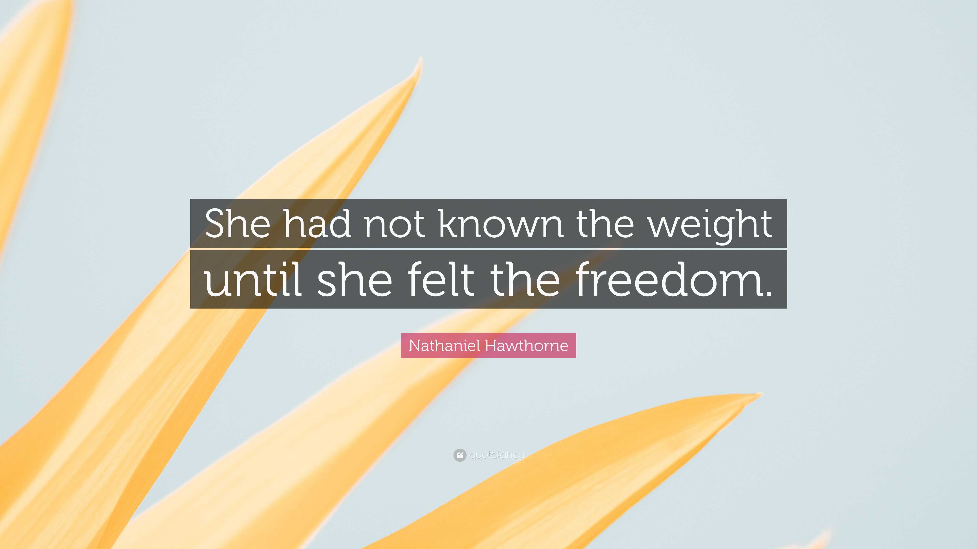 Nathaniel Hawthorne Quote: “She had not known the weight until she felt ...