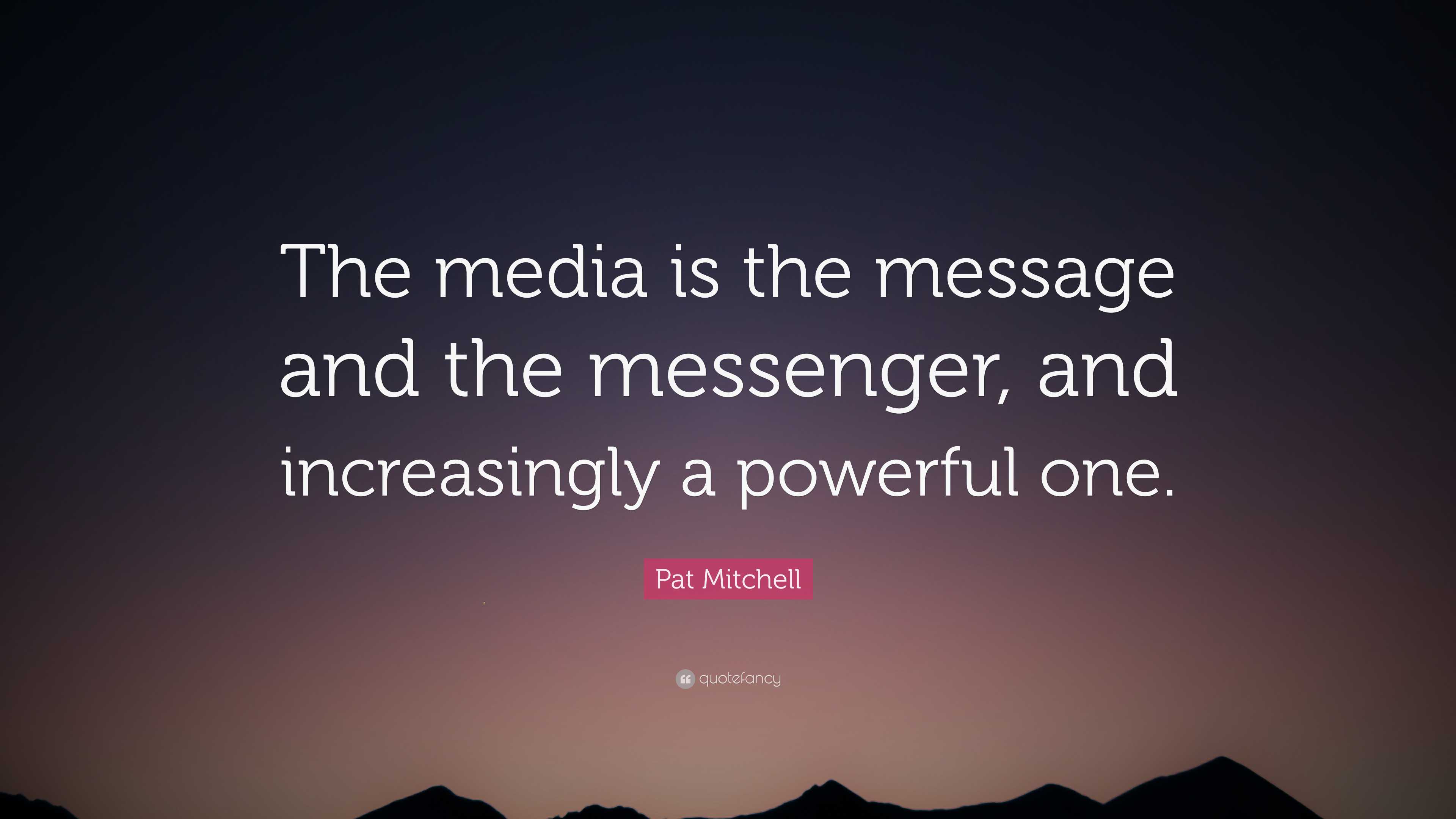 Pat Mitchell Quote: “The media is the message and the messenger, and