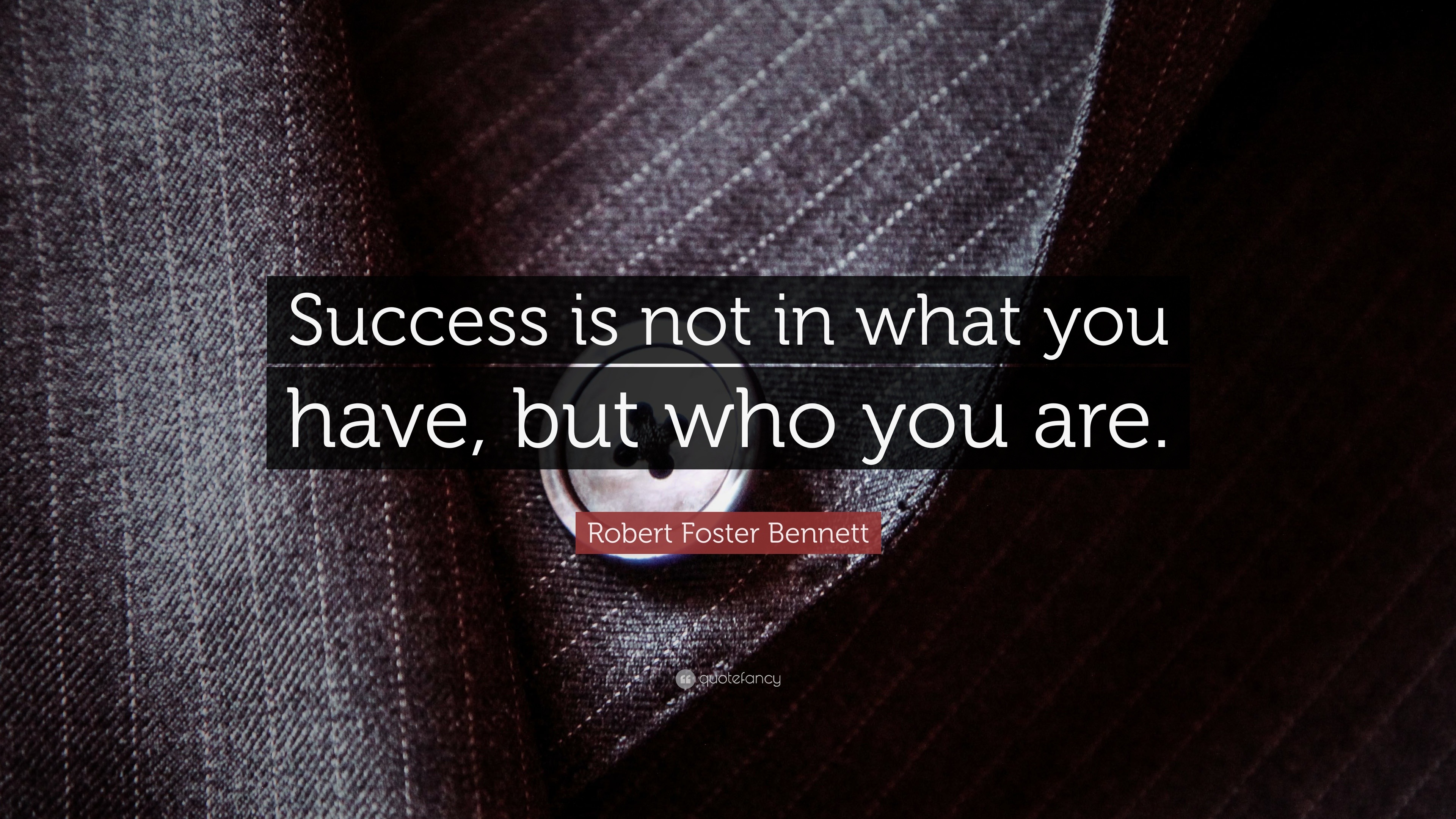 Robert Foster Bennett Quote: “Success is not in what you have, but who ...