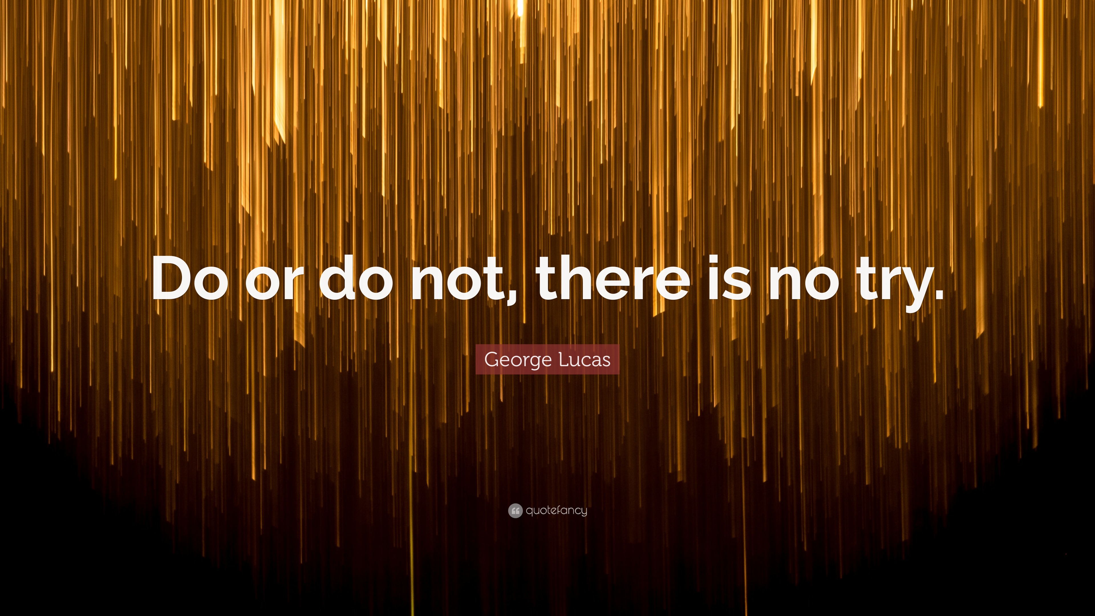 Lucas Quote “Do or do not, there is no try.”