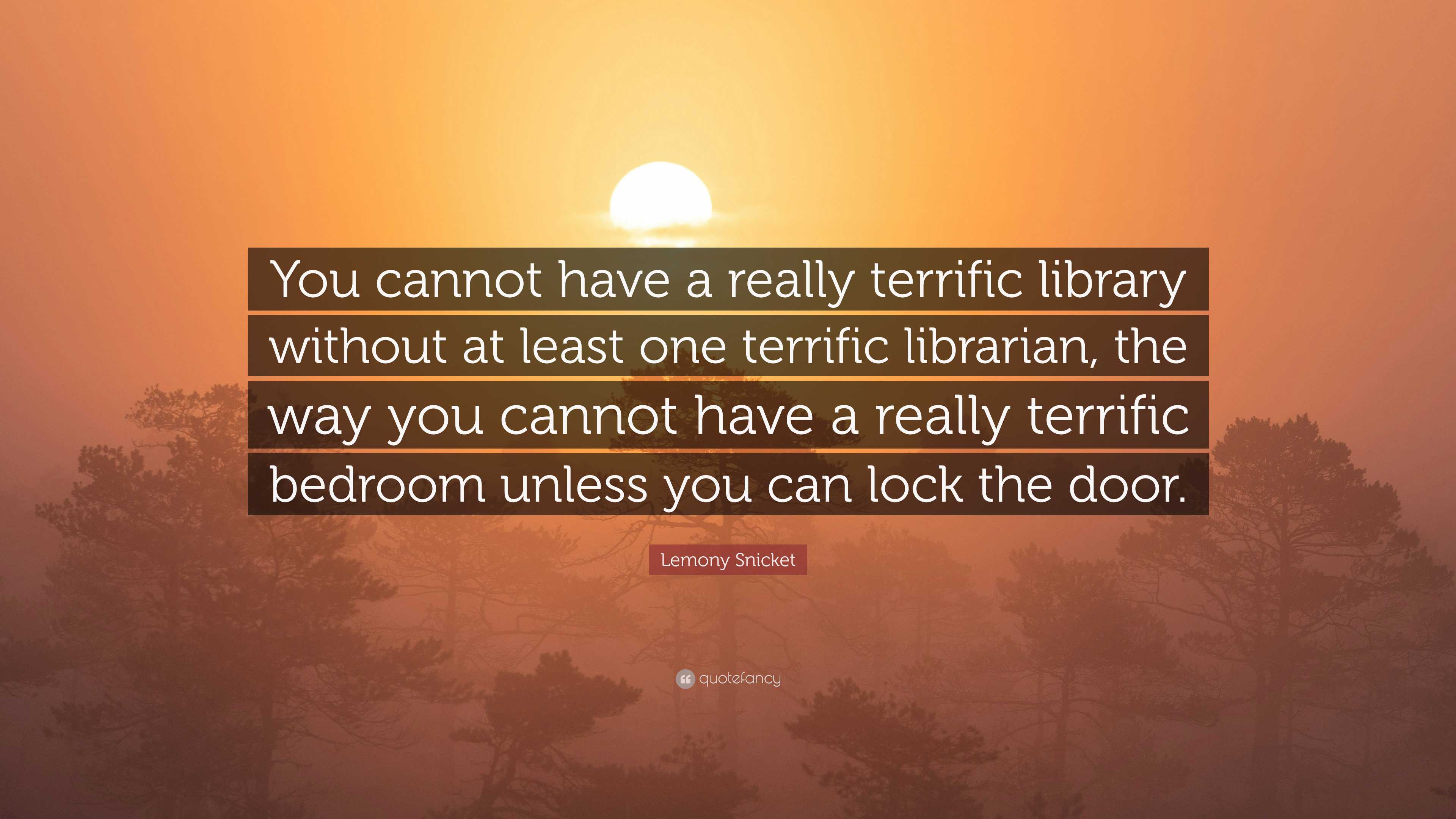 Terrific Library Lemony Snicket Quote: “You cannot have a really terrific library ...