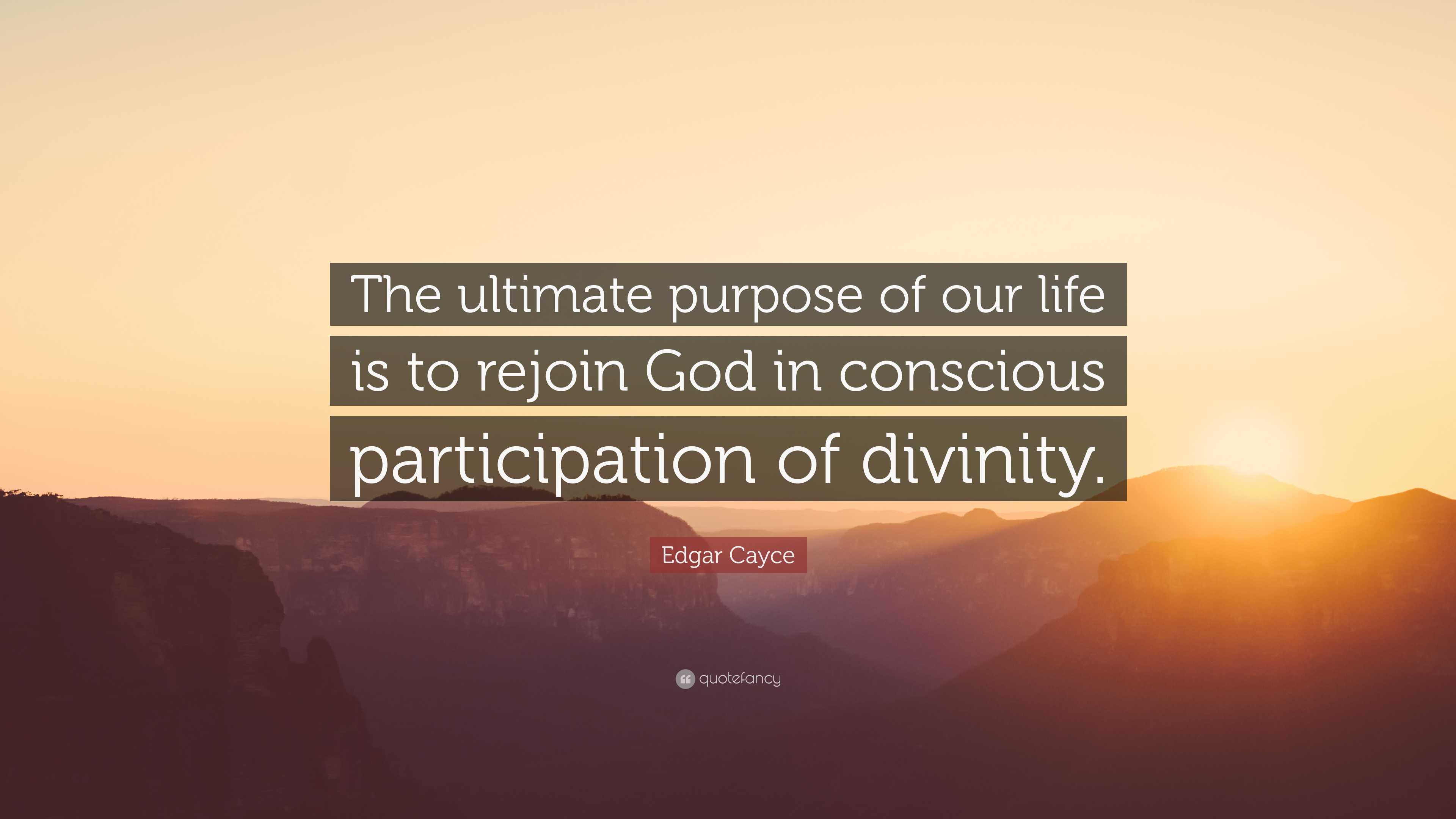 Edgar Cayce Quote: “The ultimate purpose of our life is to rejoin God ...