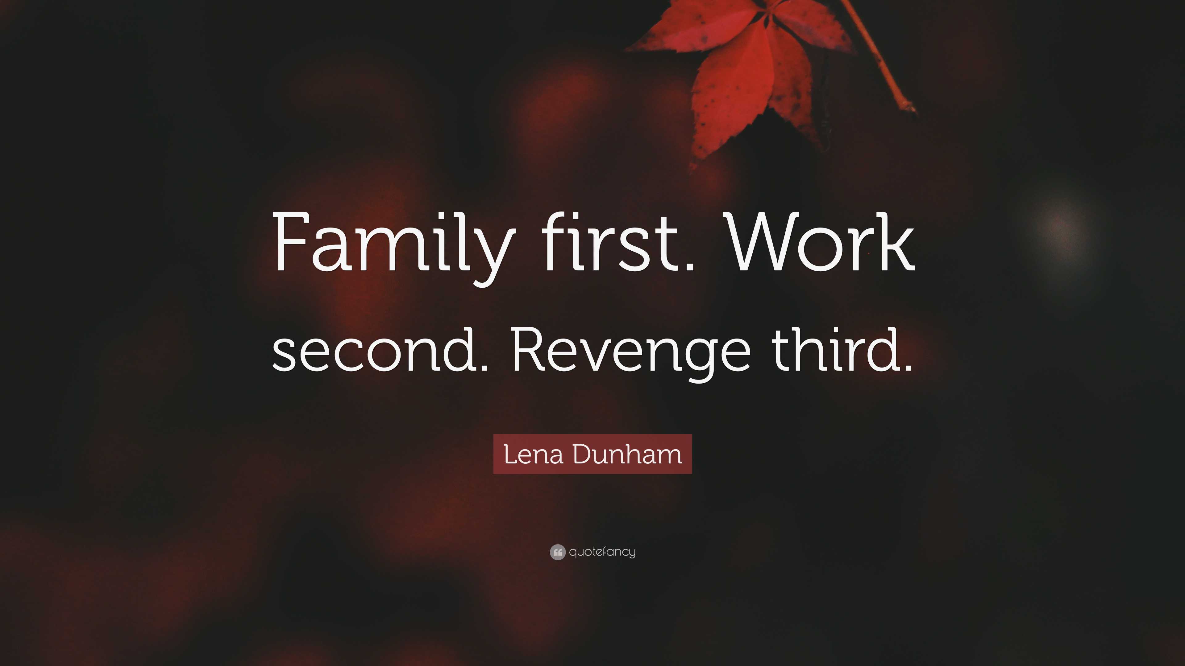 Lena Dunham Quote: “Family first. Work second. Revenge third.”