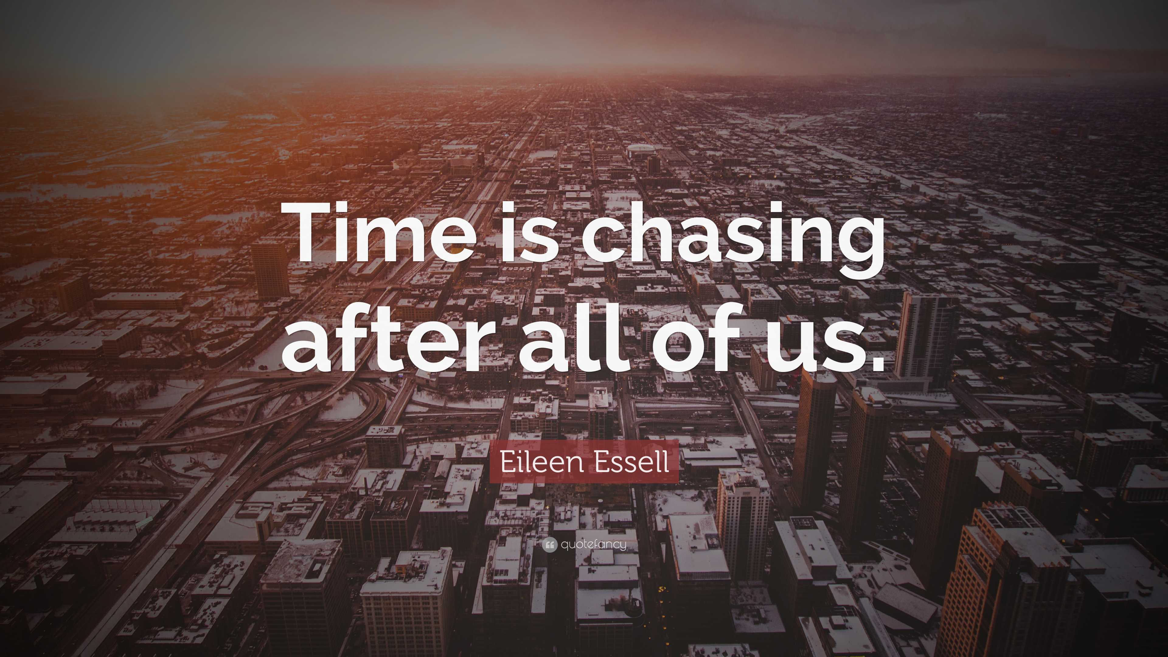 Eileen Essell Quote: “Time is chasing after all of us.”