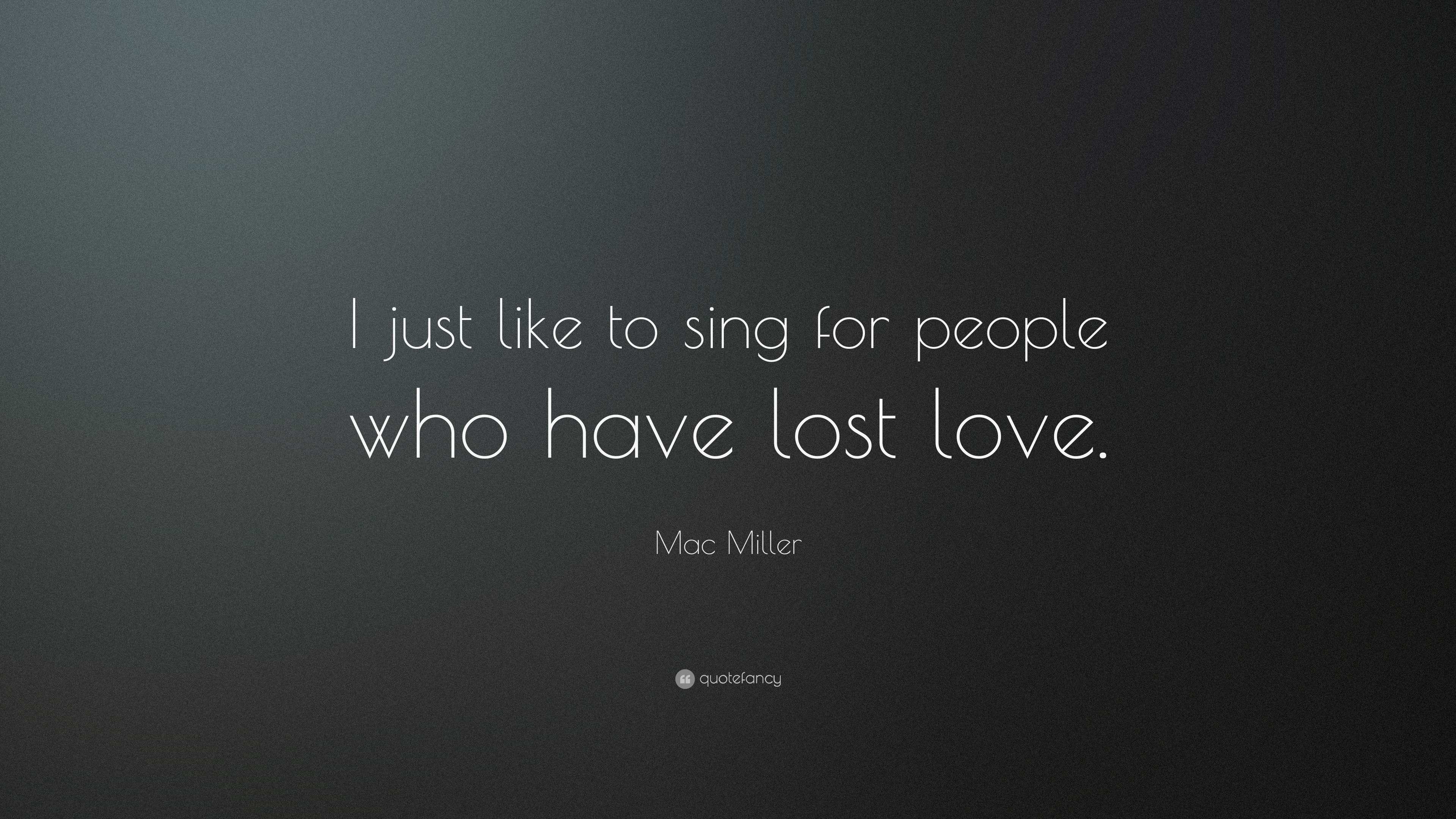 Mac Miller Quote: "I just like to sing for people who have lost love."