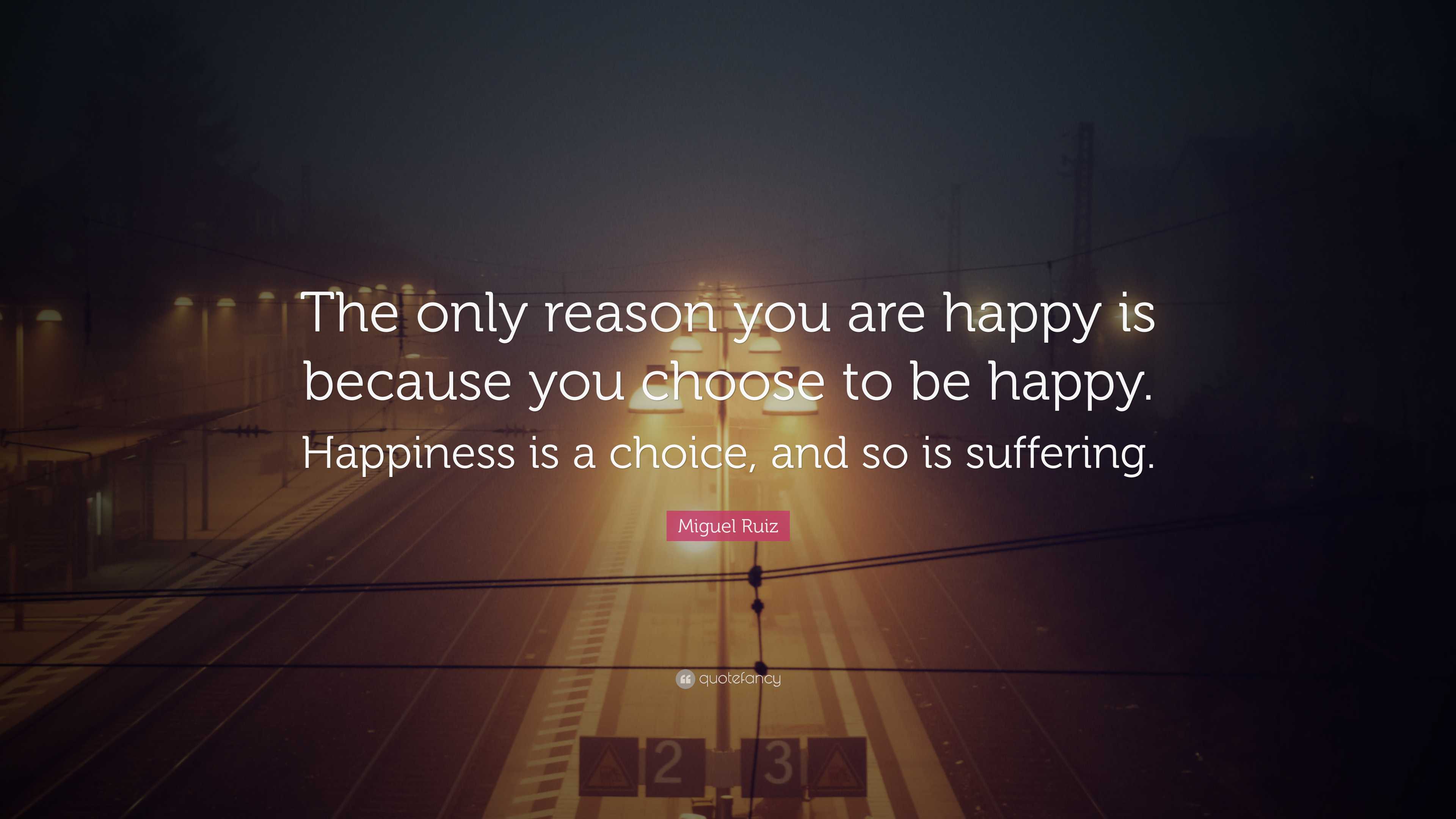 Miguel Ruiz Quote: “The only reason you are happy is because you choose ...