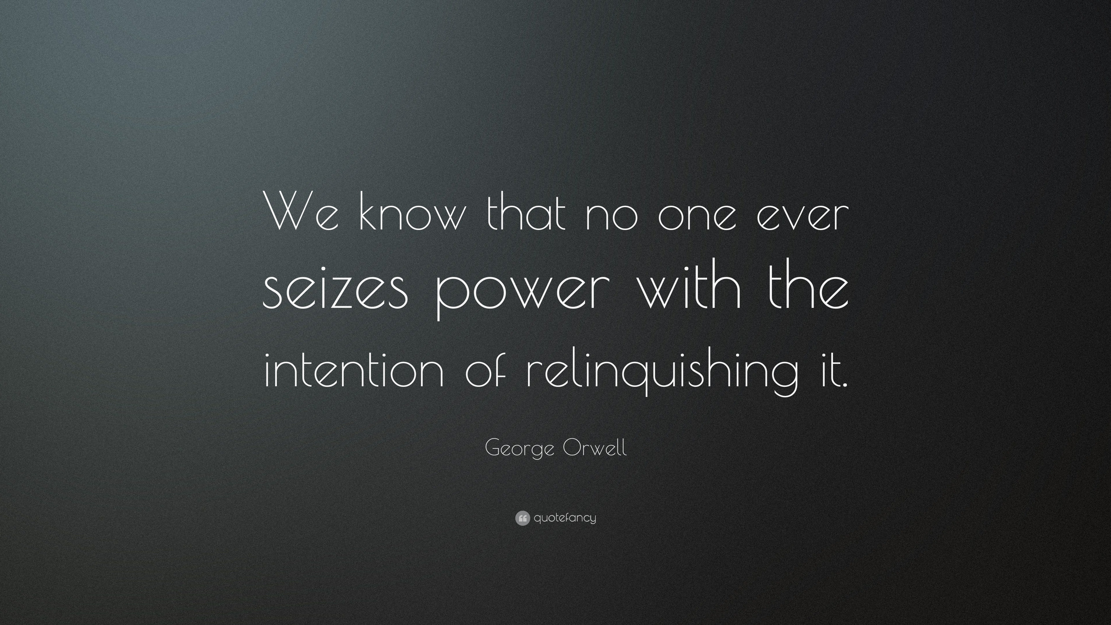 George Orwell Quote: “We know that no one ever seizes power with the ...