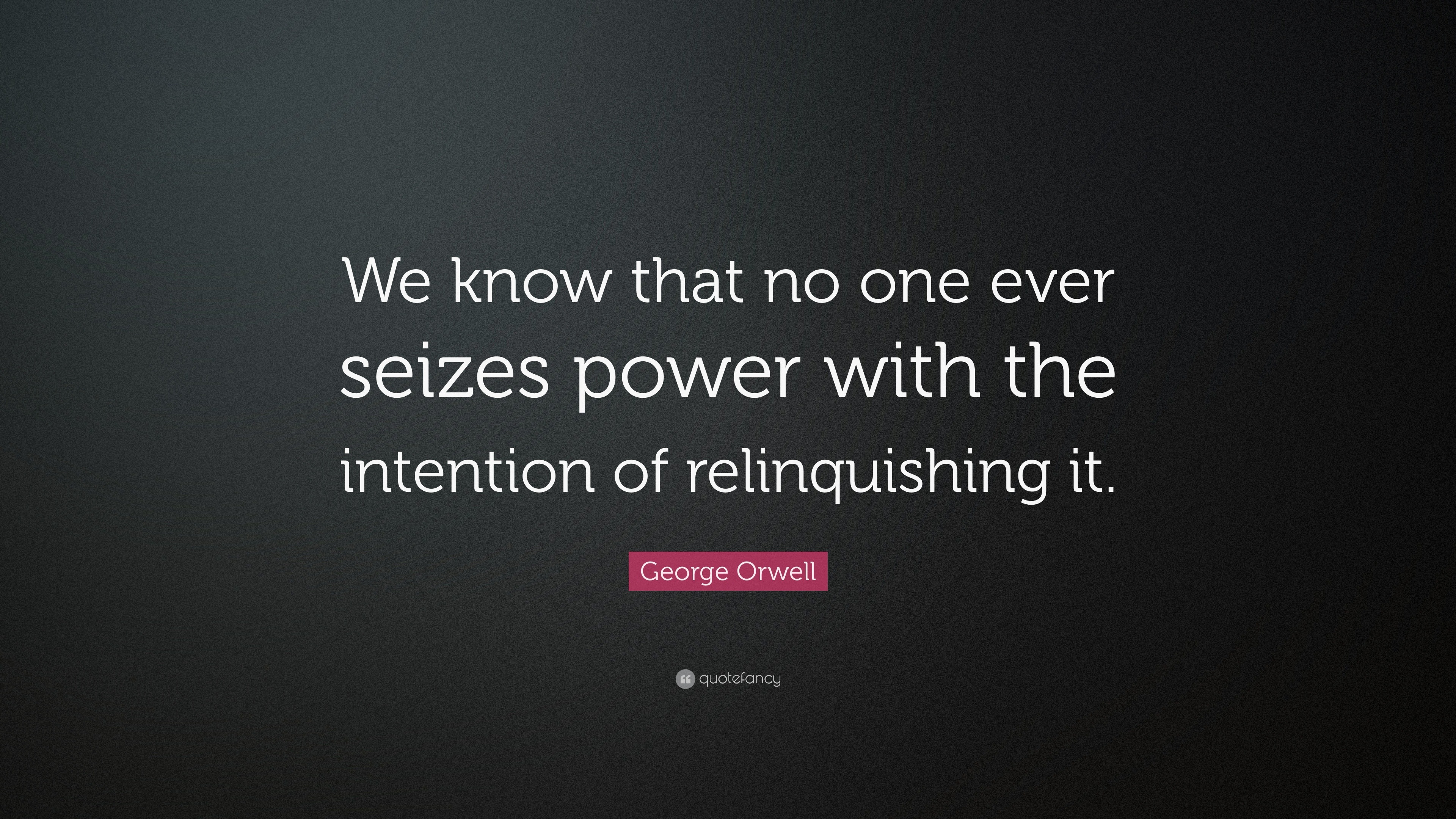 George Orwell Quote: “We know that no one ever seizes power with the ...