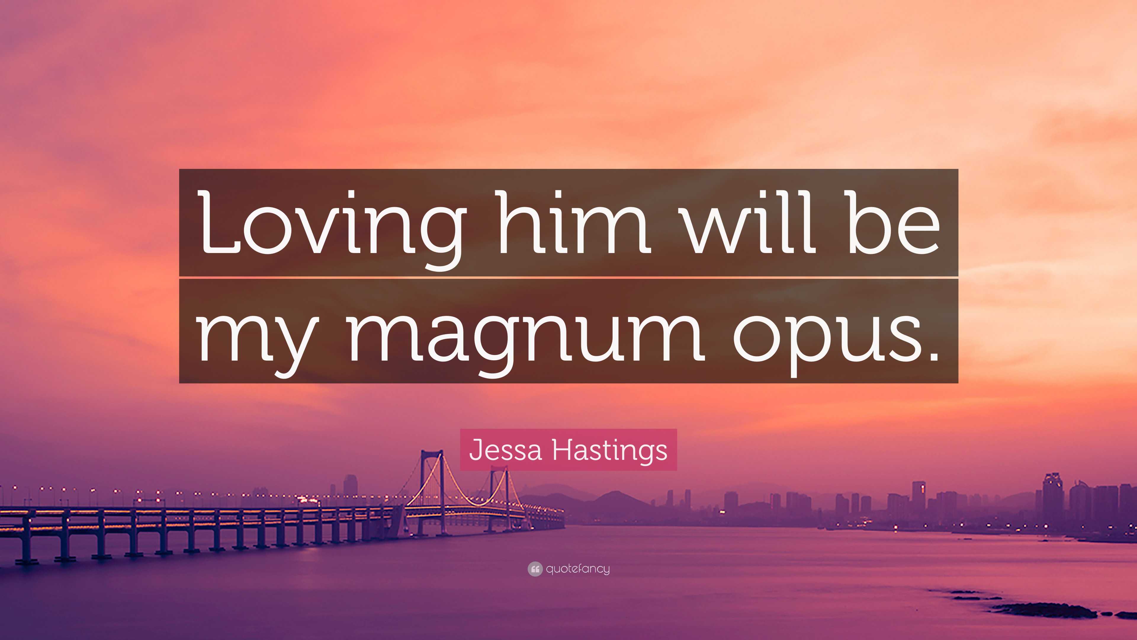 Jessa Hastings Quote: “Loving him will be my magnum opus.”