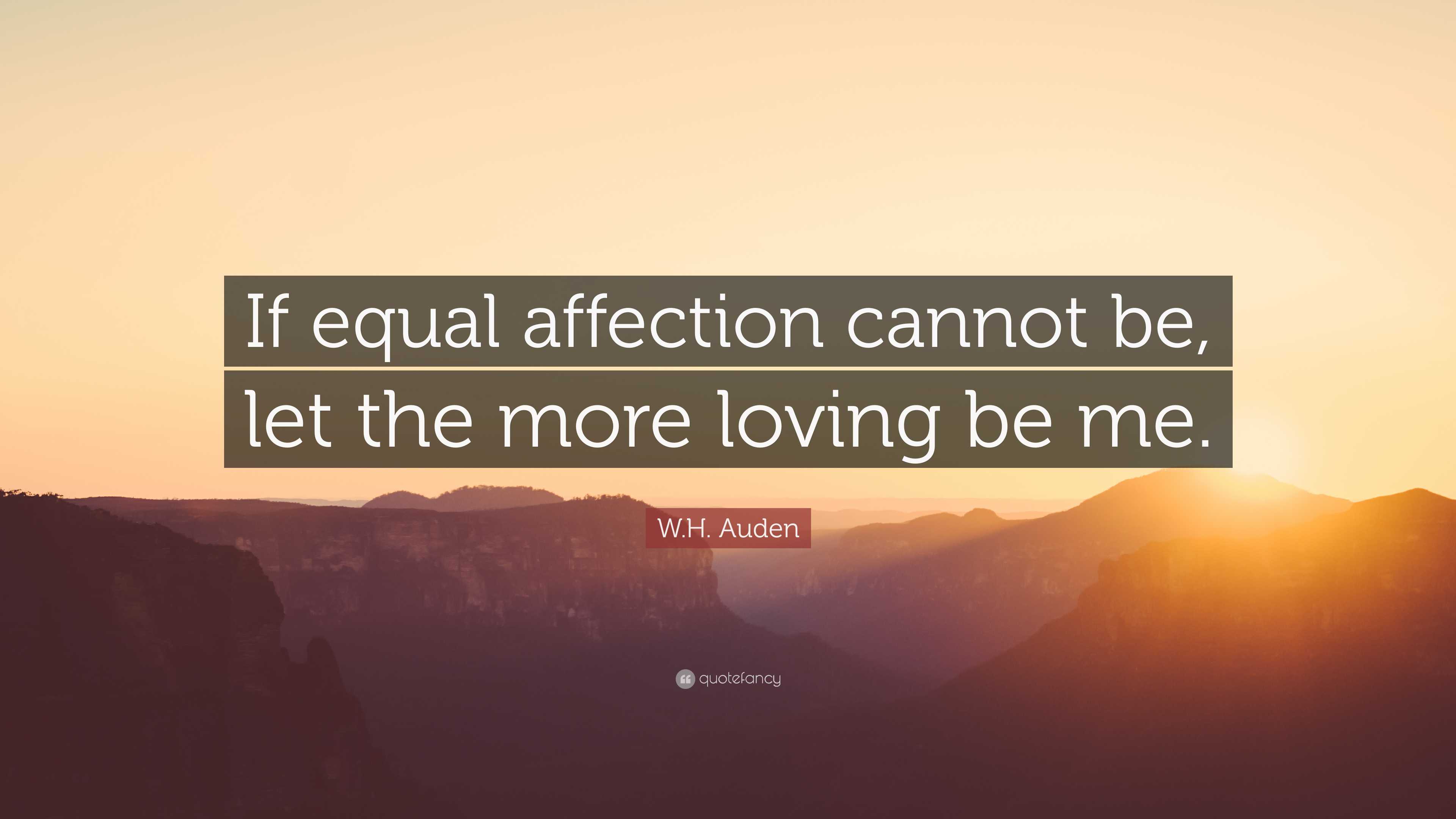 W H Auden Quote If Equal Affection Cannot Be Let The More Loving Be W h auden quote if equal affection cannot be let the more loving be