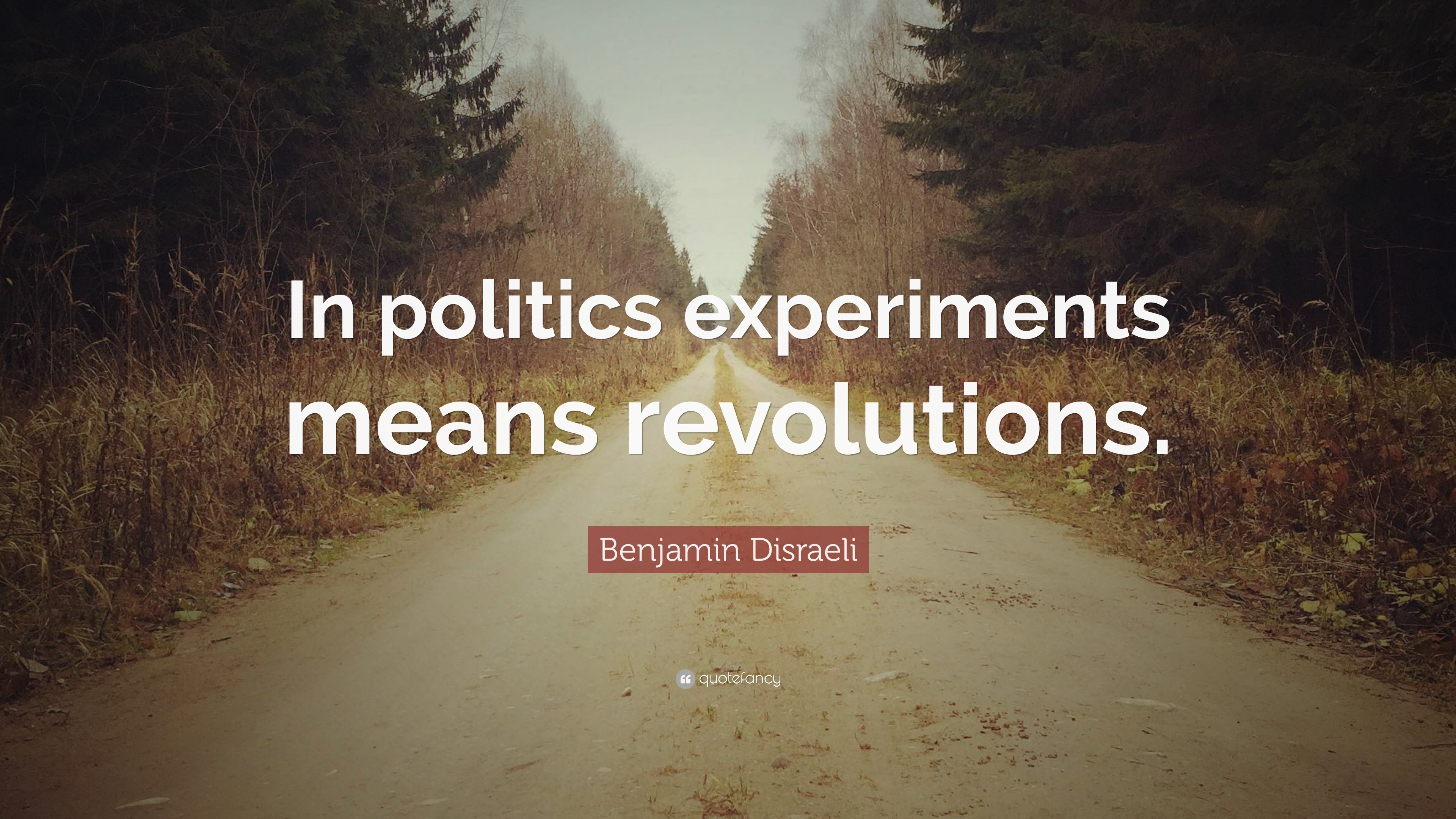 Benjamin Disraeli Quote “In politics experiments means revolutions.”