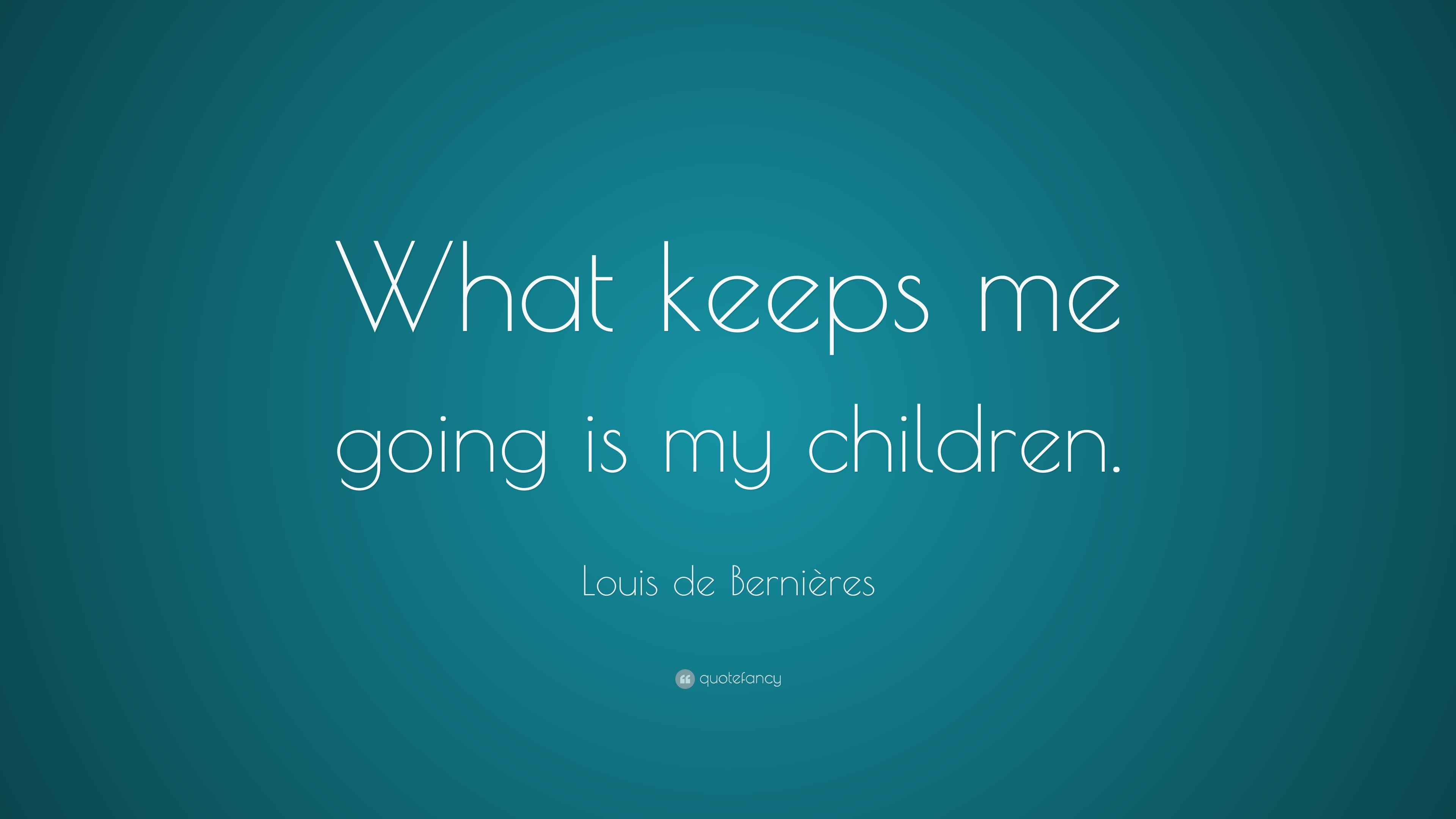 Louis de Bernières Quote: “What keeps me going is my children.”