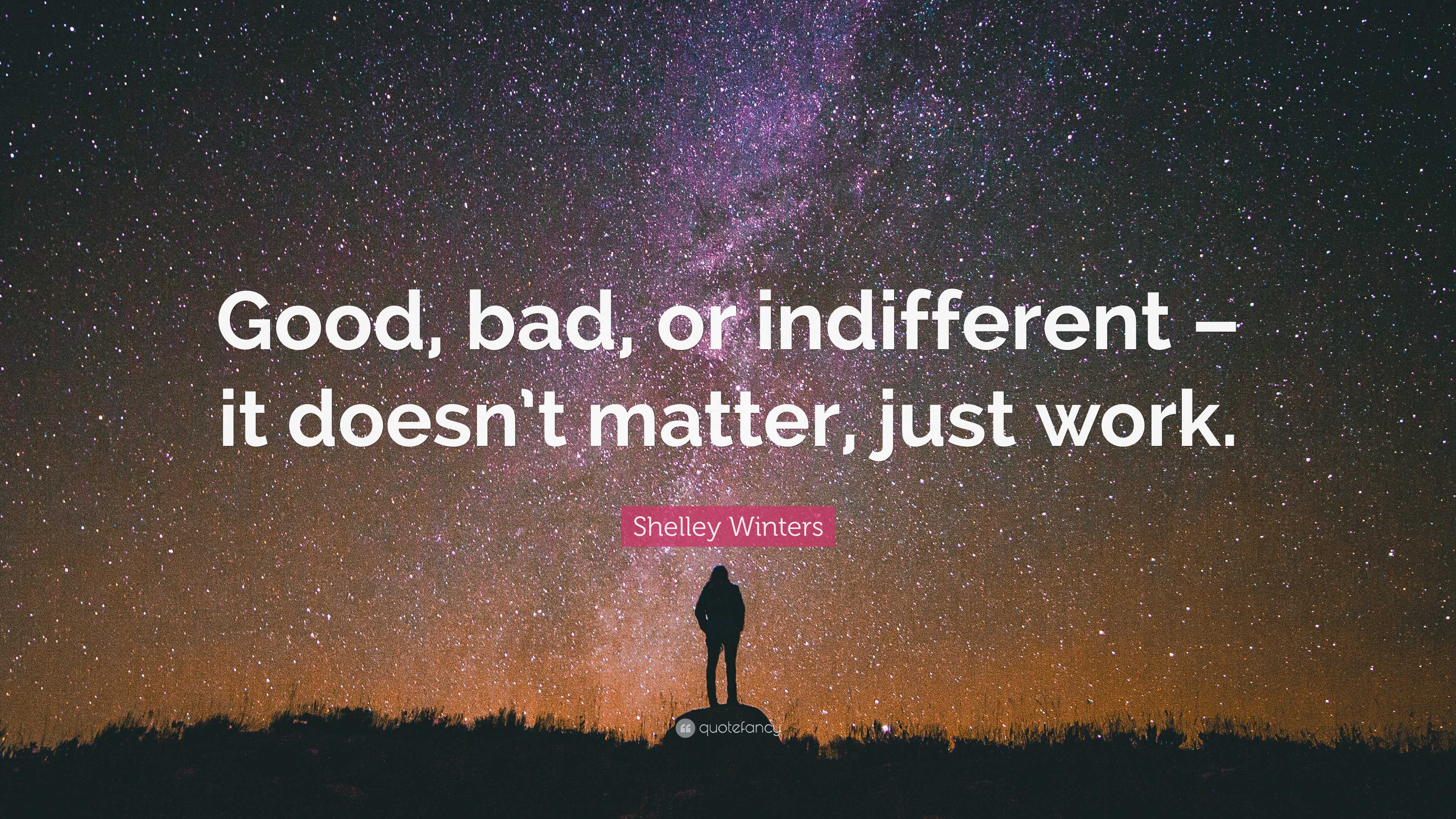 Shelley Winters Quote: “Good, bad, or indifferent – it doesn’t matter ...