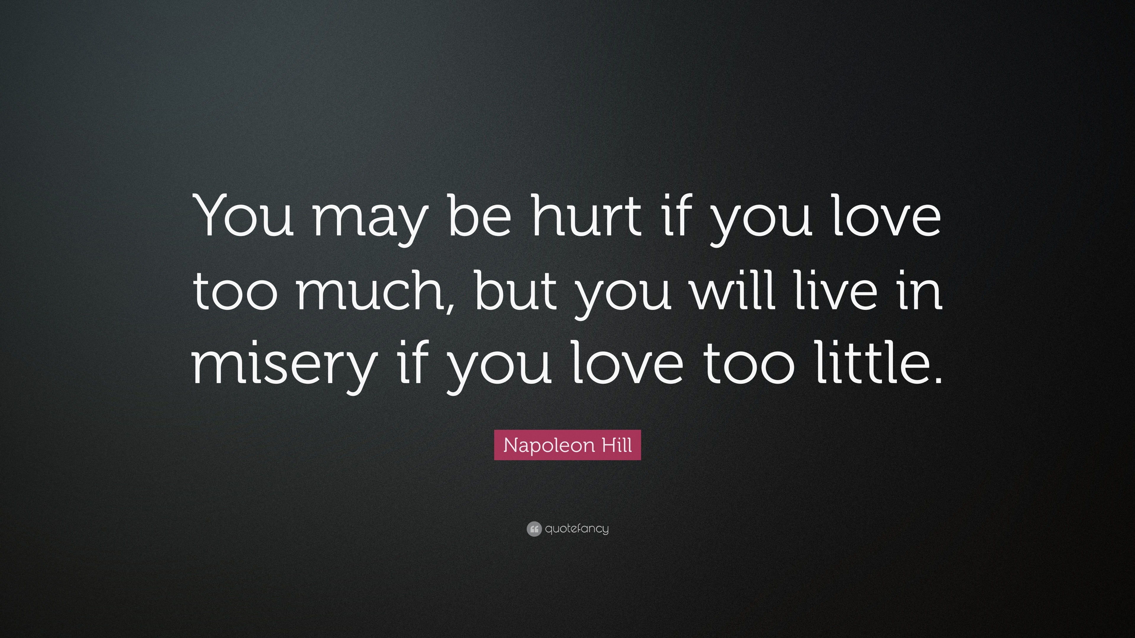 Napoleon Hill Quote “You may be hurt if you love too much but