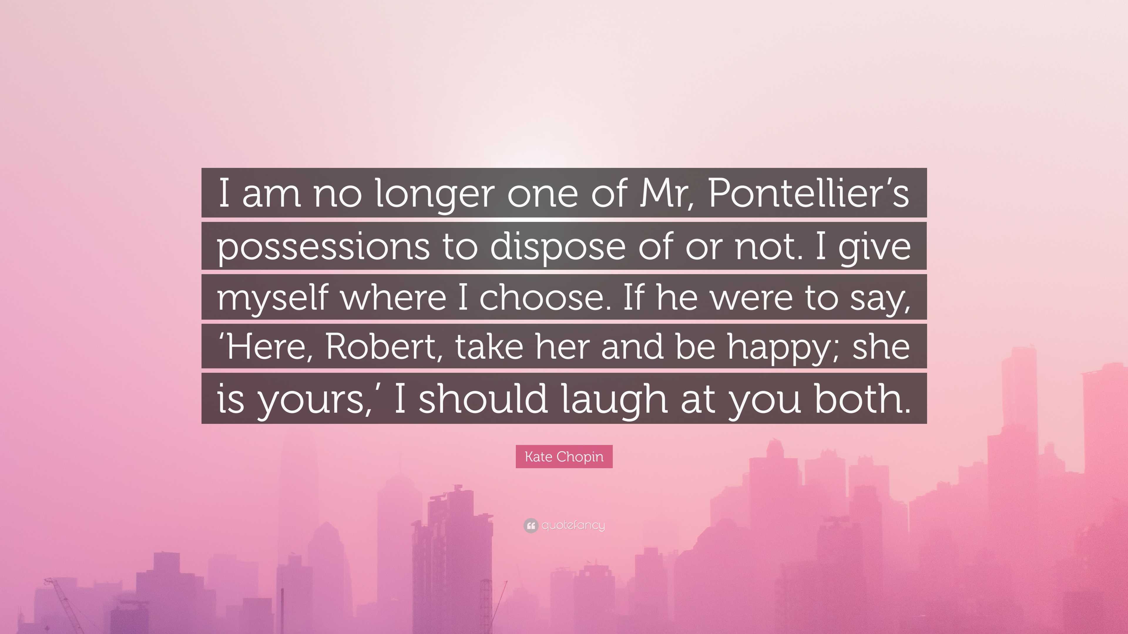Kate Chopin Quote: “I am no longer one of Mr, Pontellier’s possessions
