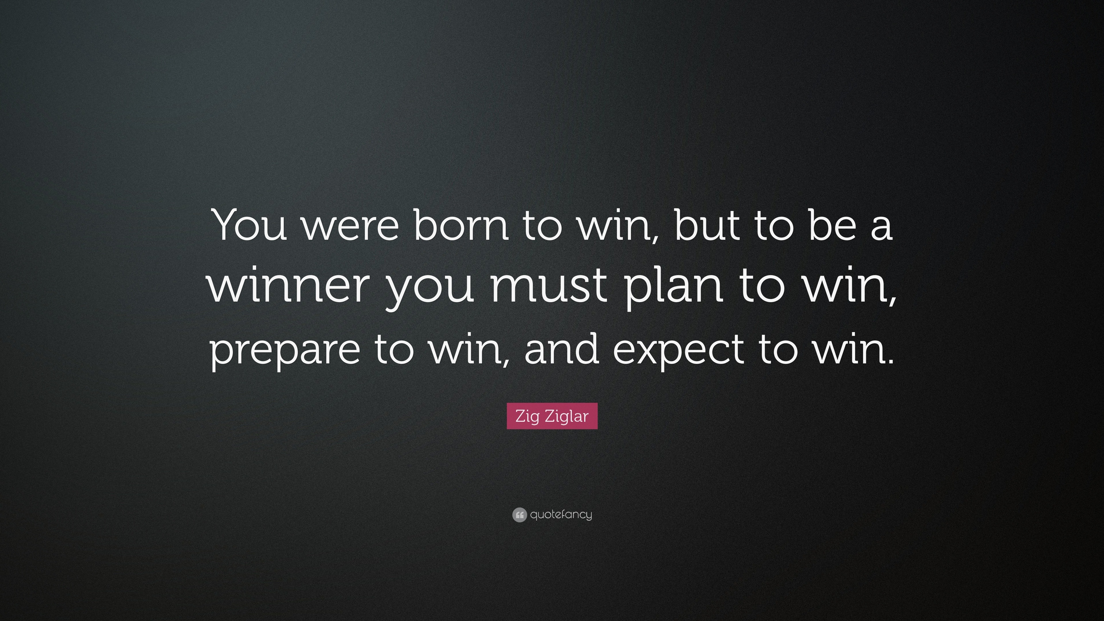 Zig Ziglar Quote “you Were Born To Win But To Be A Winner You Must Plan To Win Prepare To Win 1218