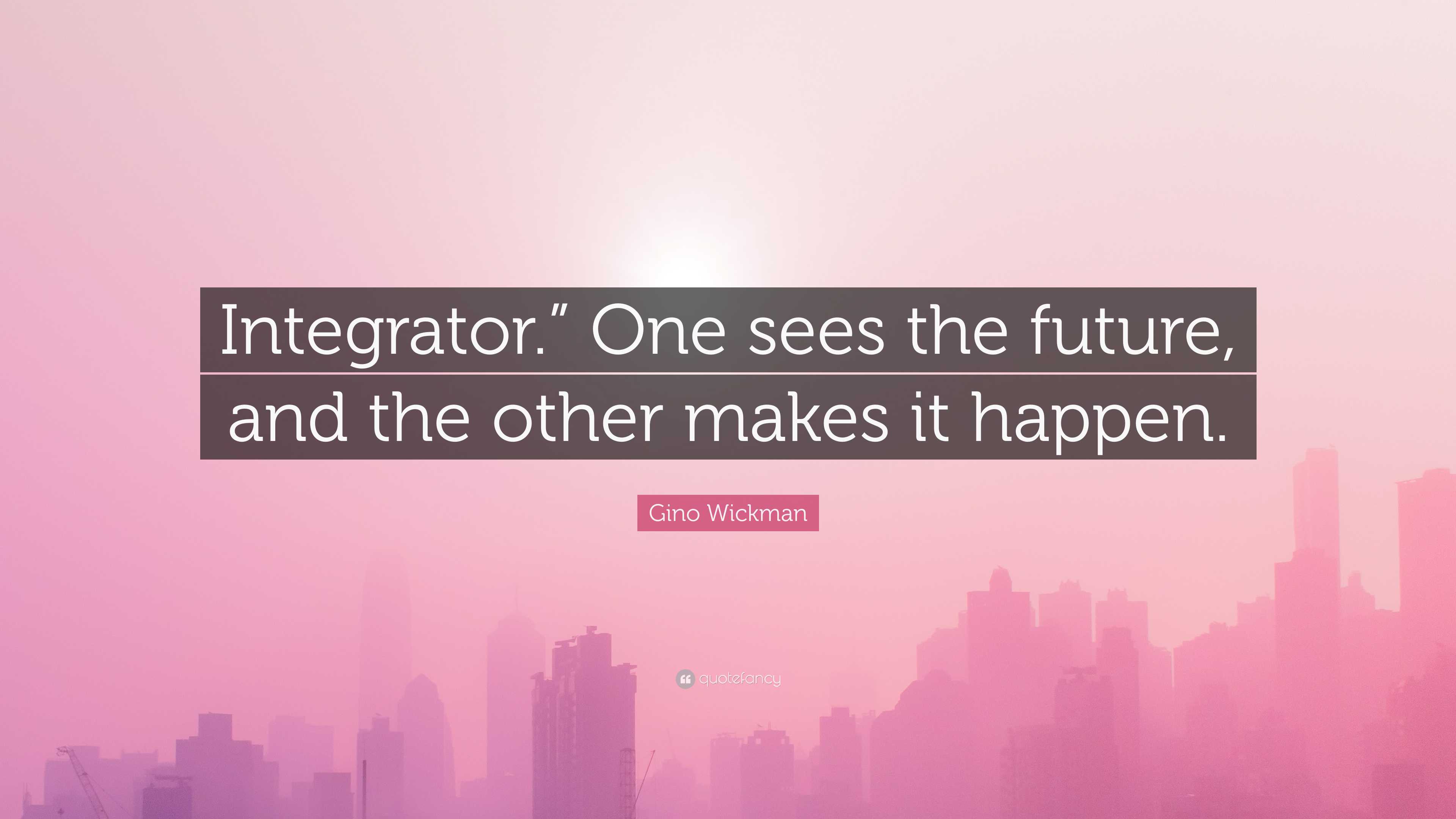 Gino Wickman Quote “Integrator.” One sees the future, and the