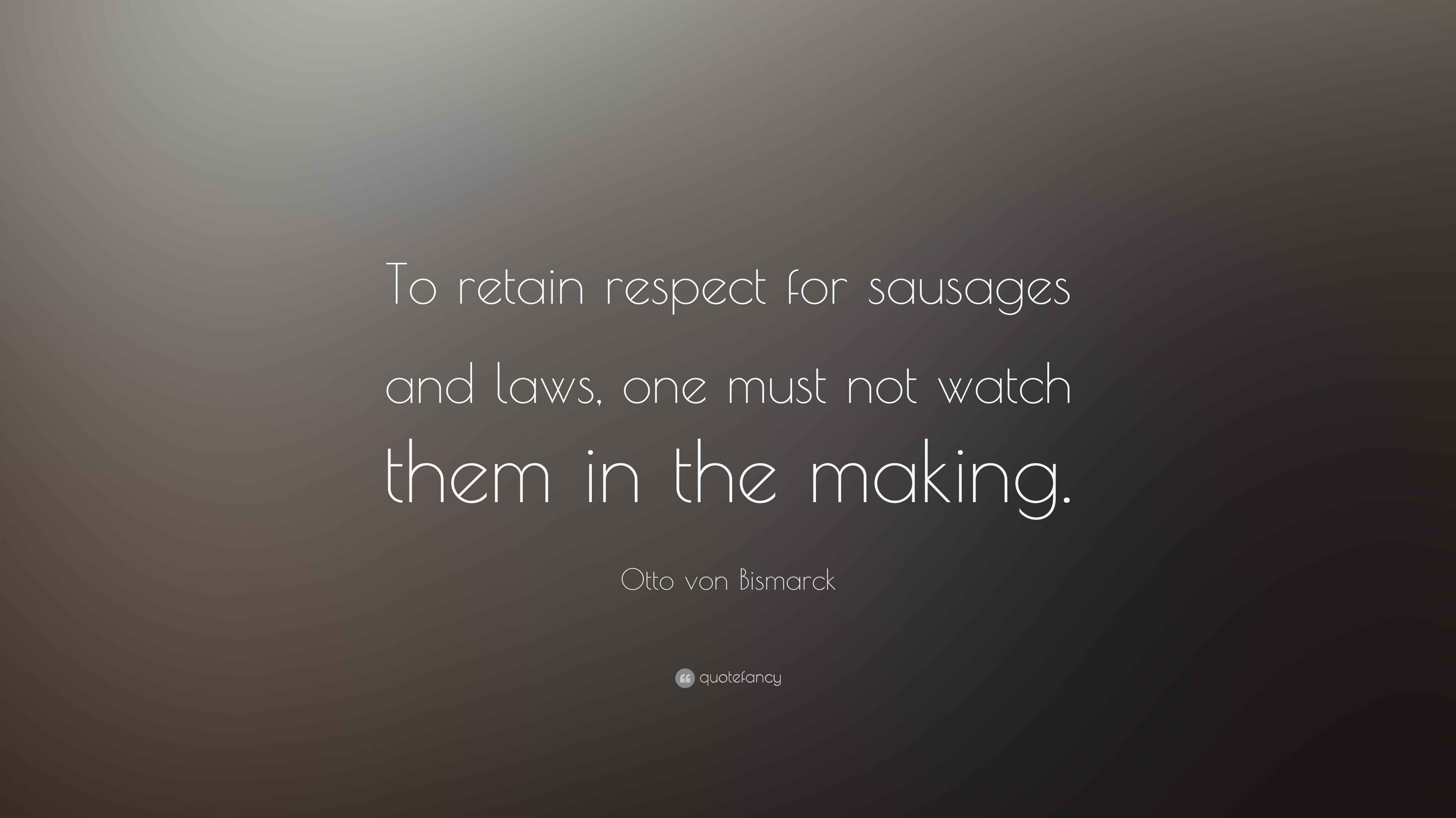 Otto von Bismarck Quote “To retain respect for sausages and laws, one
