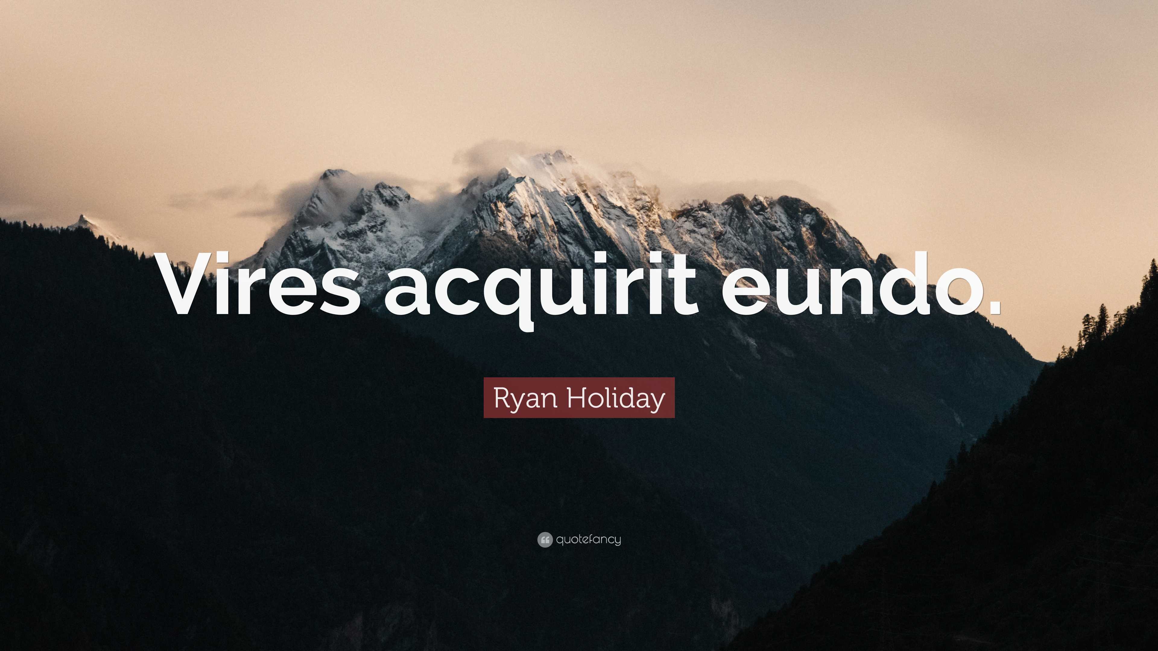 Ryan Holiday Quote “Vires acquirit eundo.”