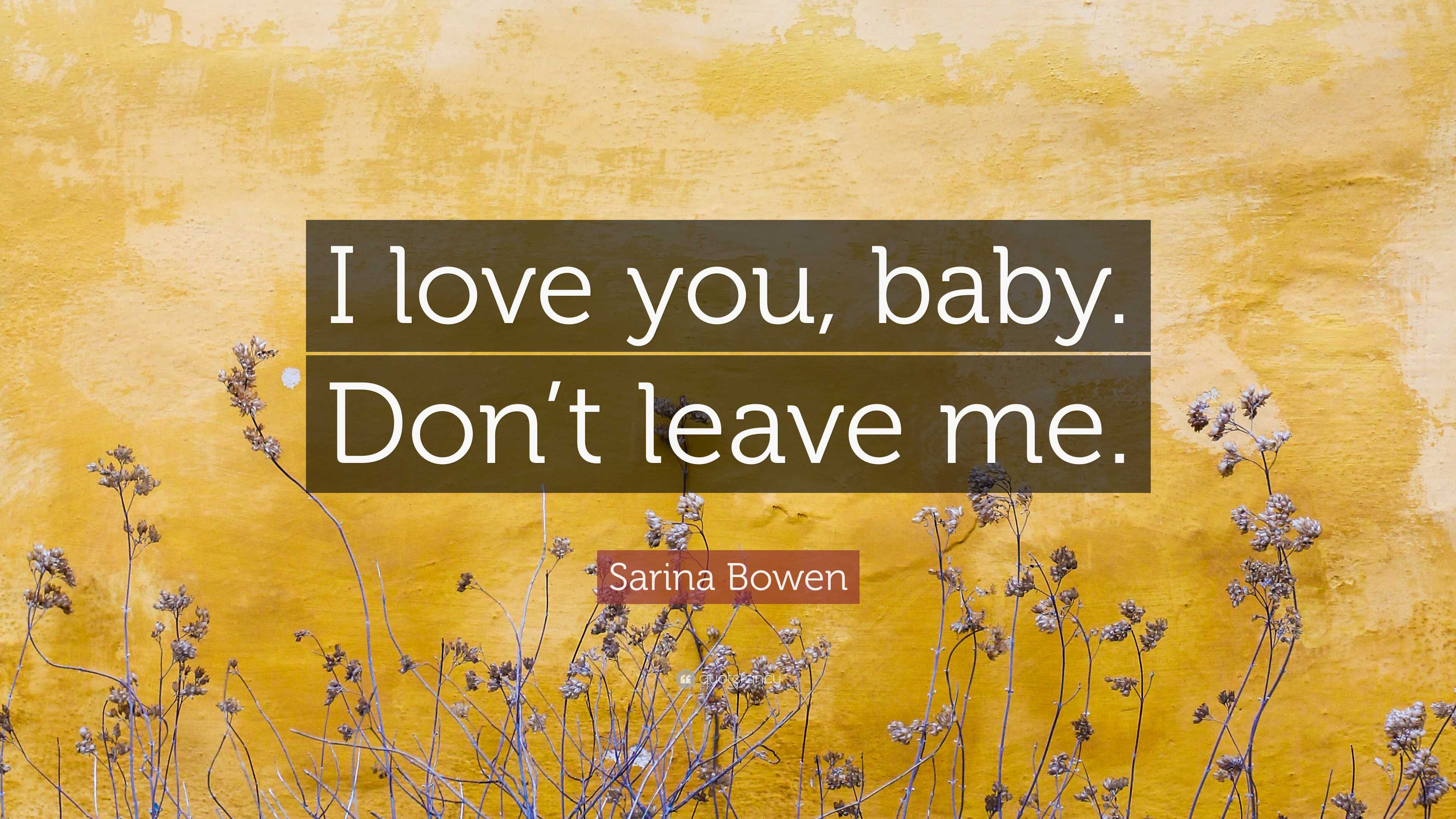 Sarina Bowen Quote: “I love you, baby. Don’t leave me.”