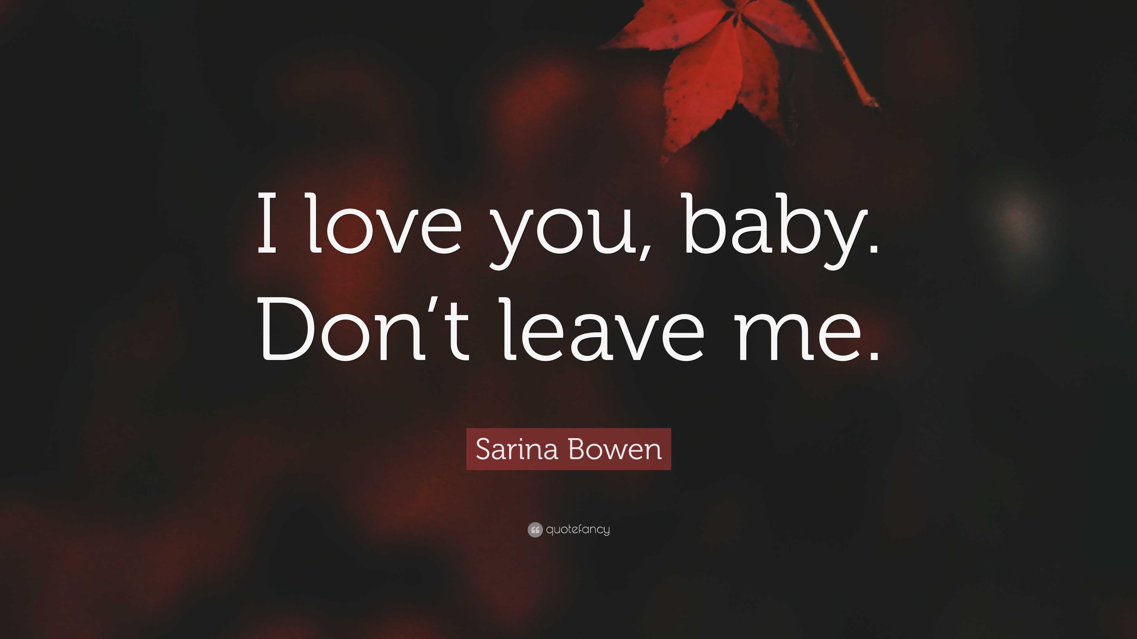 Sarina Bowen Quote: “I love you, baby. Don’t leave me.”