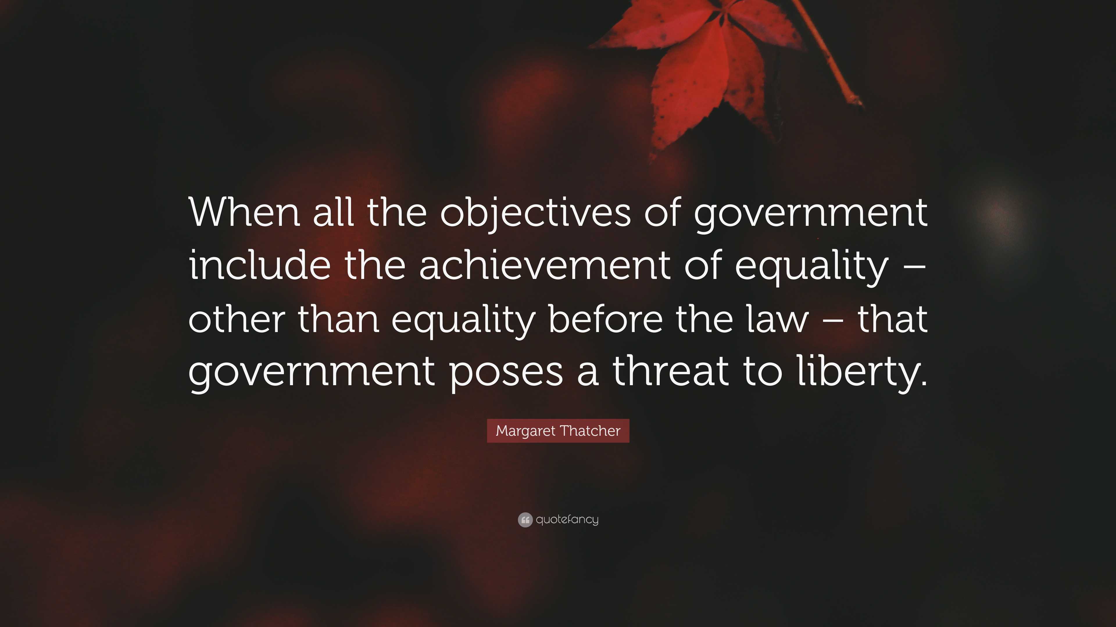 Margaret Thatcher Quote: “When all the objectives of government include the  achievement of equality – other than equality before the law – that...”, image size:3840x2160