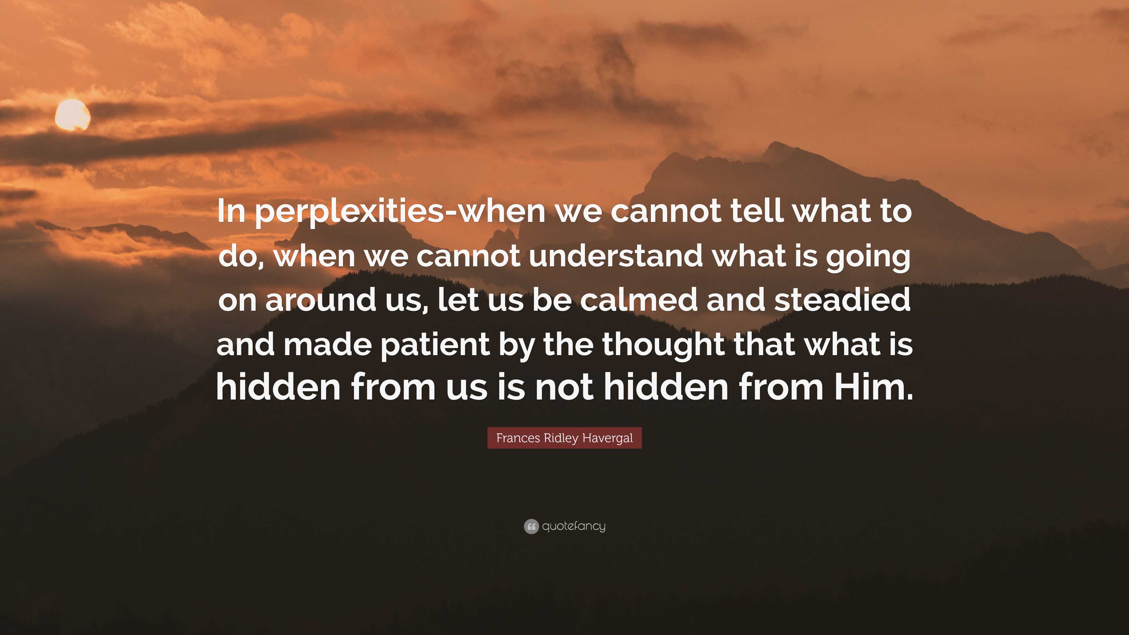 Frances Ridley Havergal Quote: “In perplexities-when we cannot tell ...