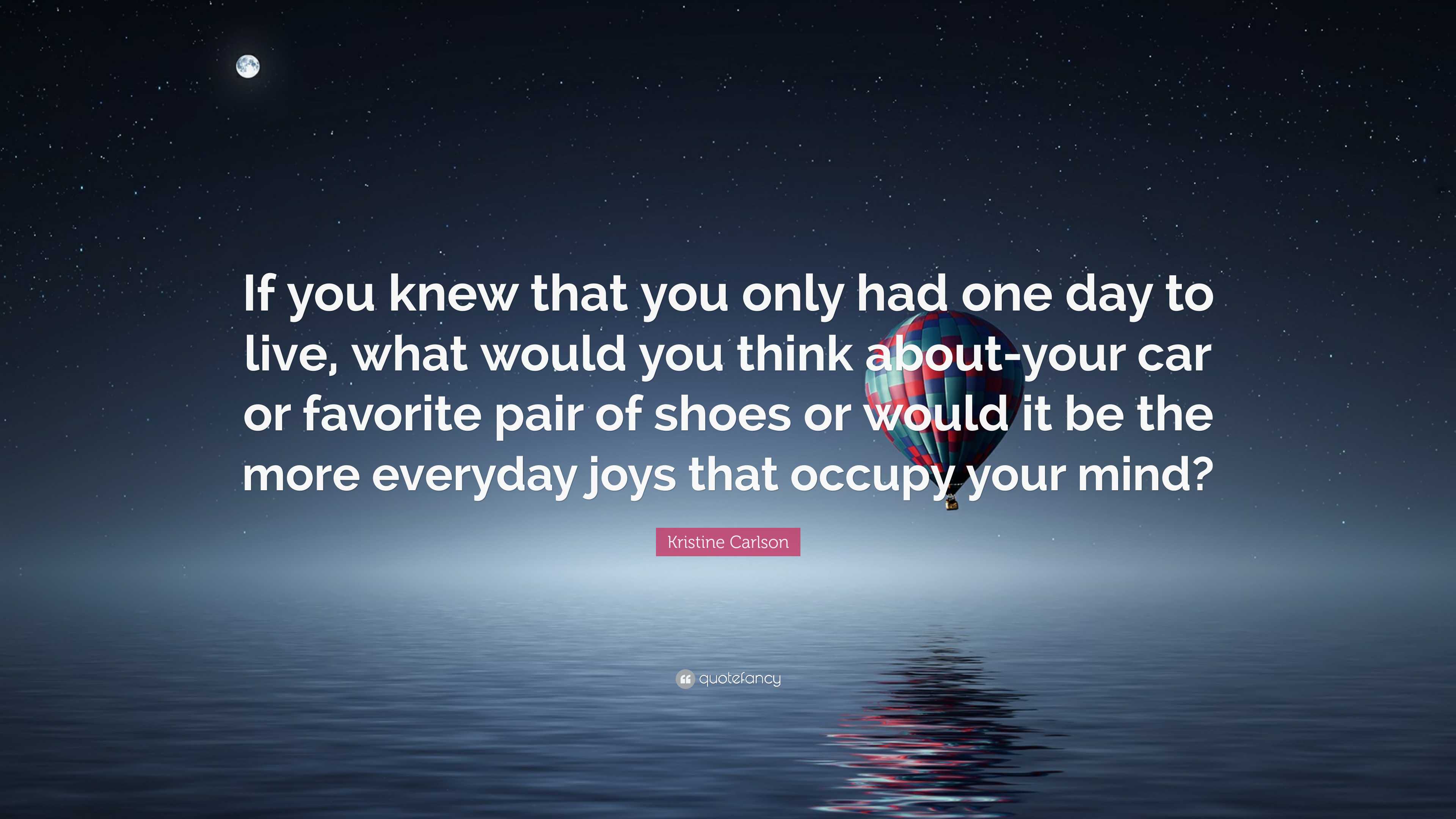 Kristine Carlson Quote: “If you knew that you only had one day to