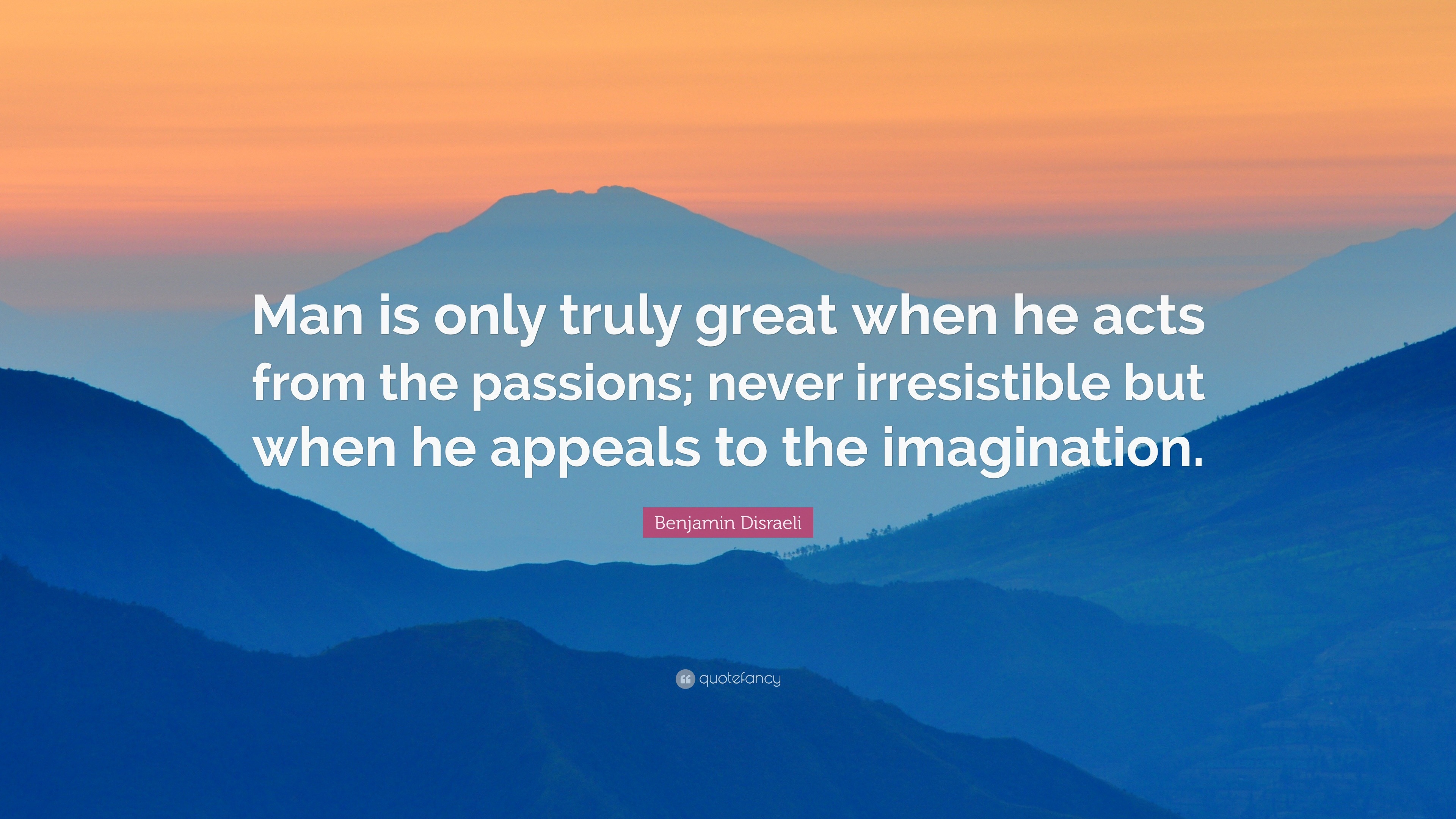 Benjamin Disraeli Quote “man Is Only Truly Great When He Acts From The Passions Never