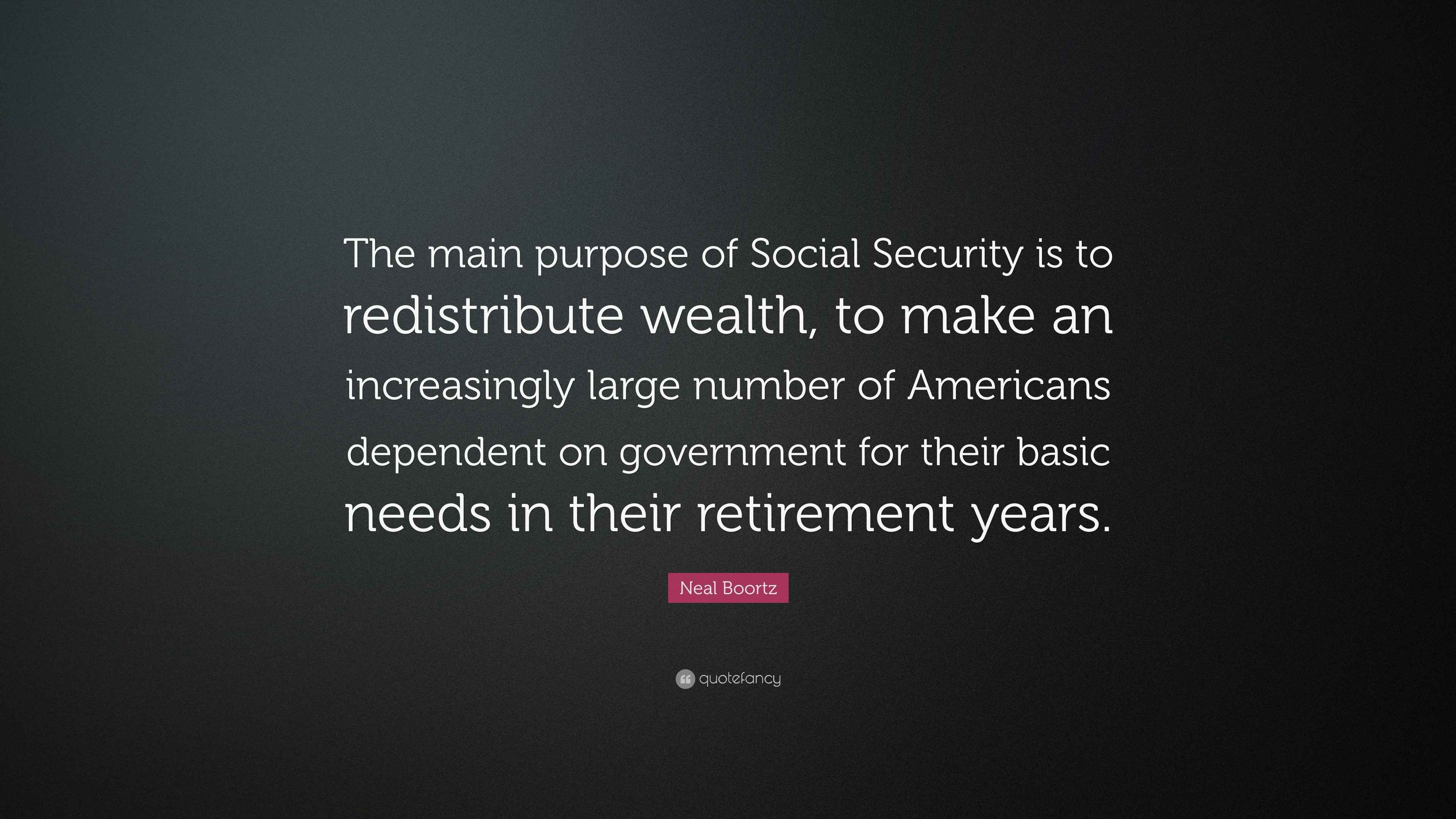 Neal Boortz Quote “The main purpose of Social Security is to