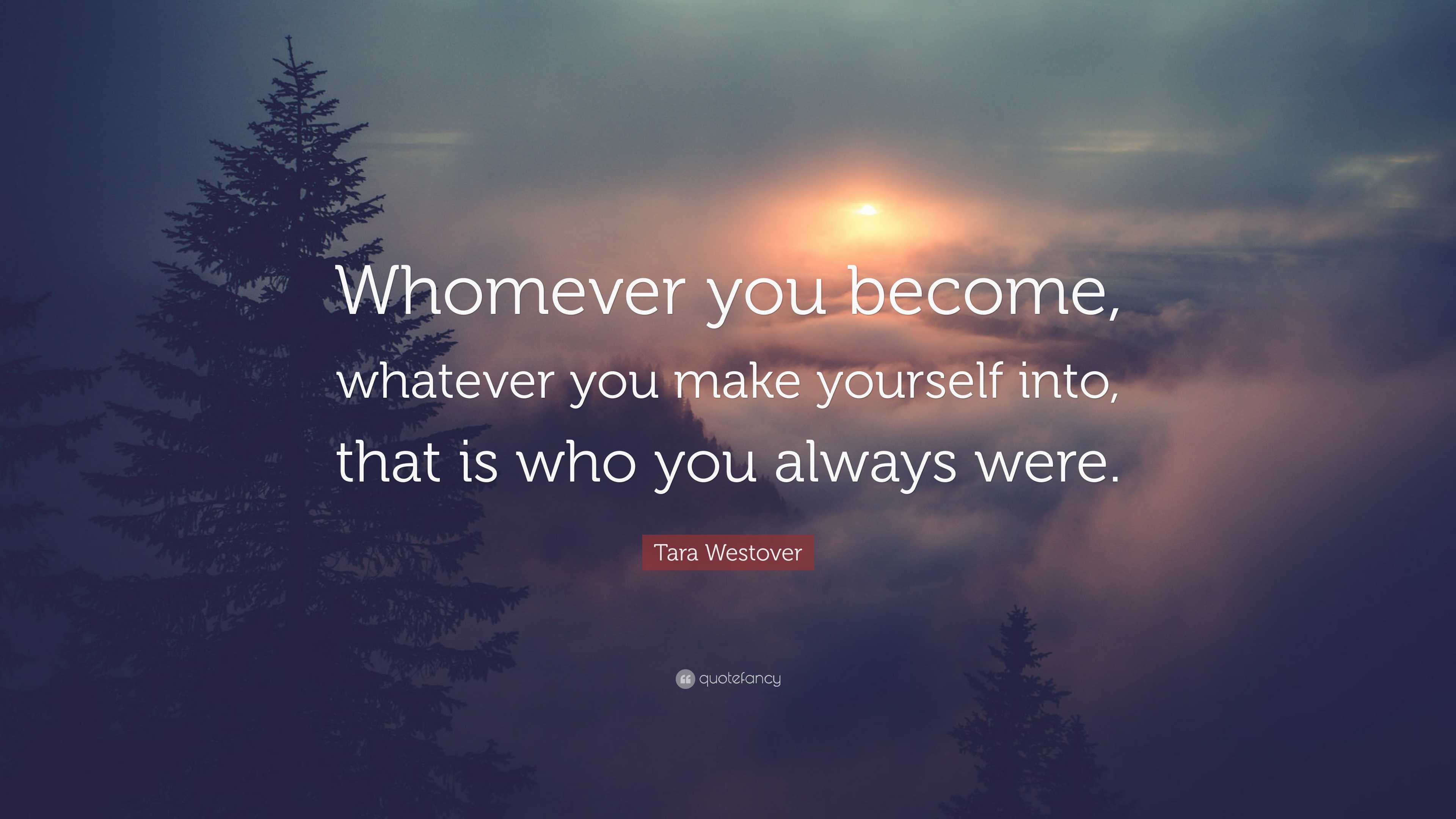 Tara Westover Quote: “Whomever you become, whatever you make yourself ...