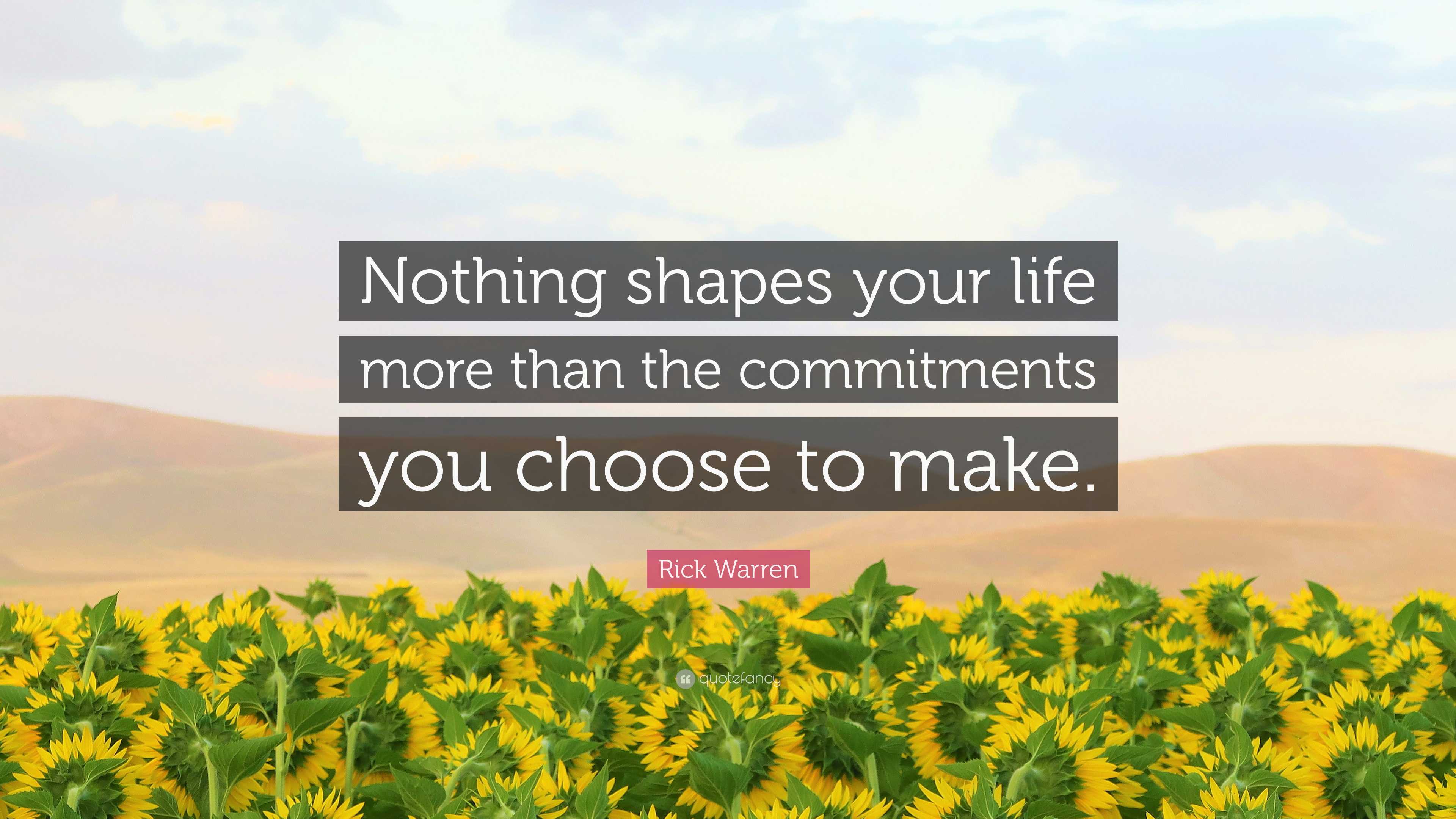 Rick Warren Quote: “Nothing shapes your life more than the commitments ...