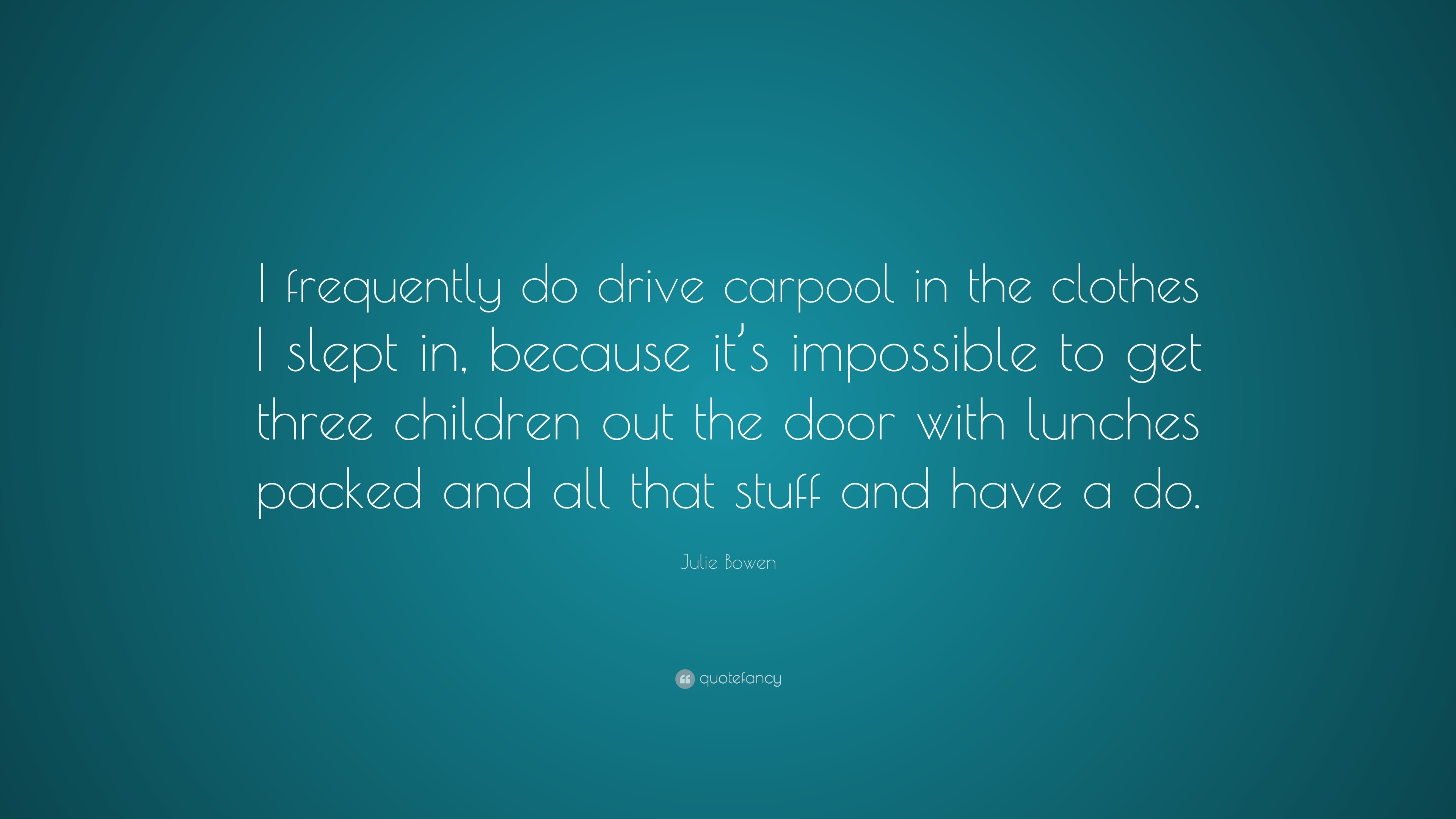 Julie Bowen Quote: “I frequently do drive carpool in the clothes I ...