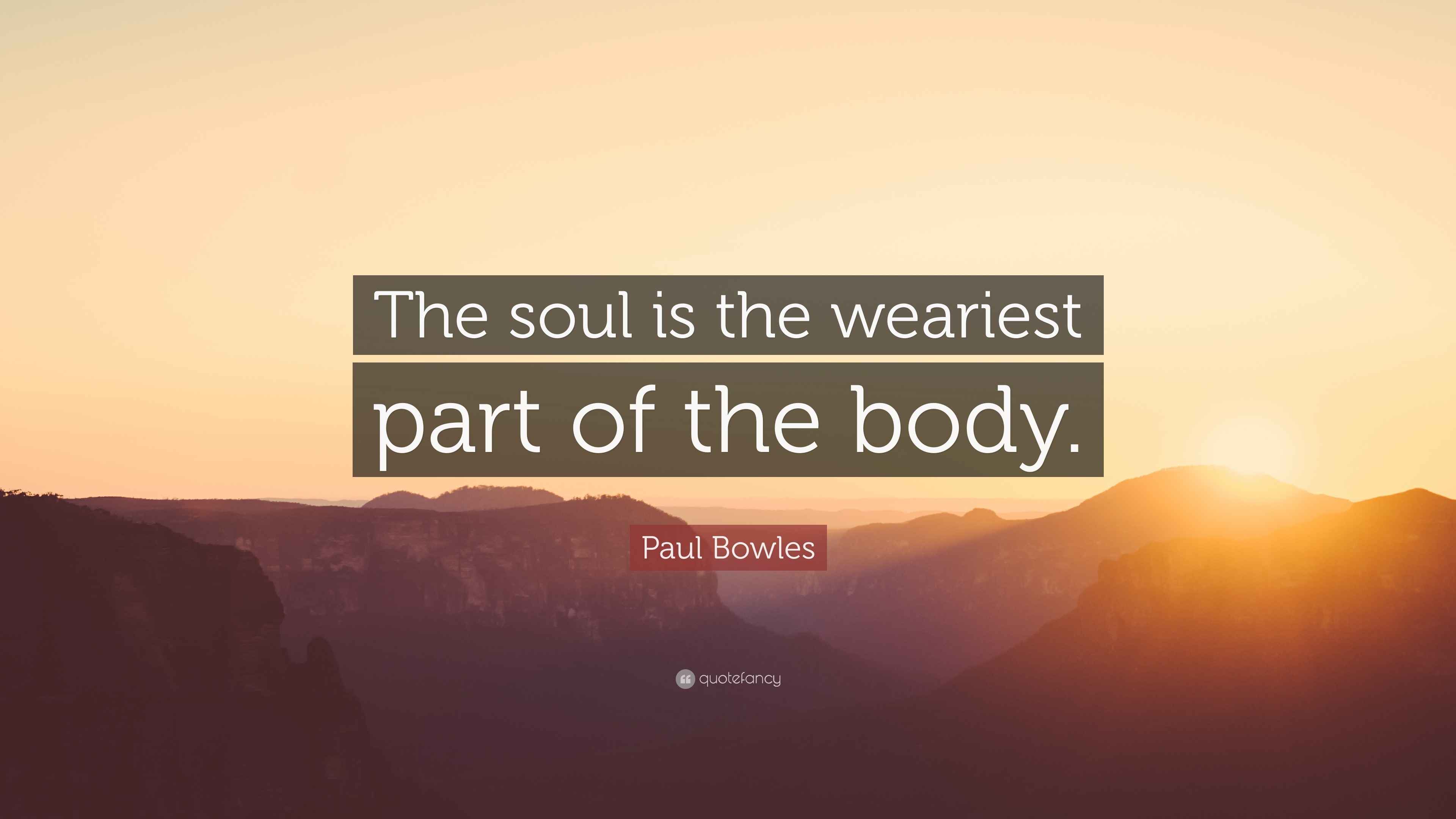 Paul Bowles Quote “The soul is the weariest part of the body.”