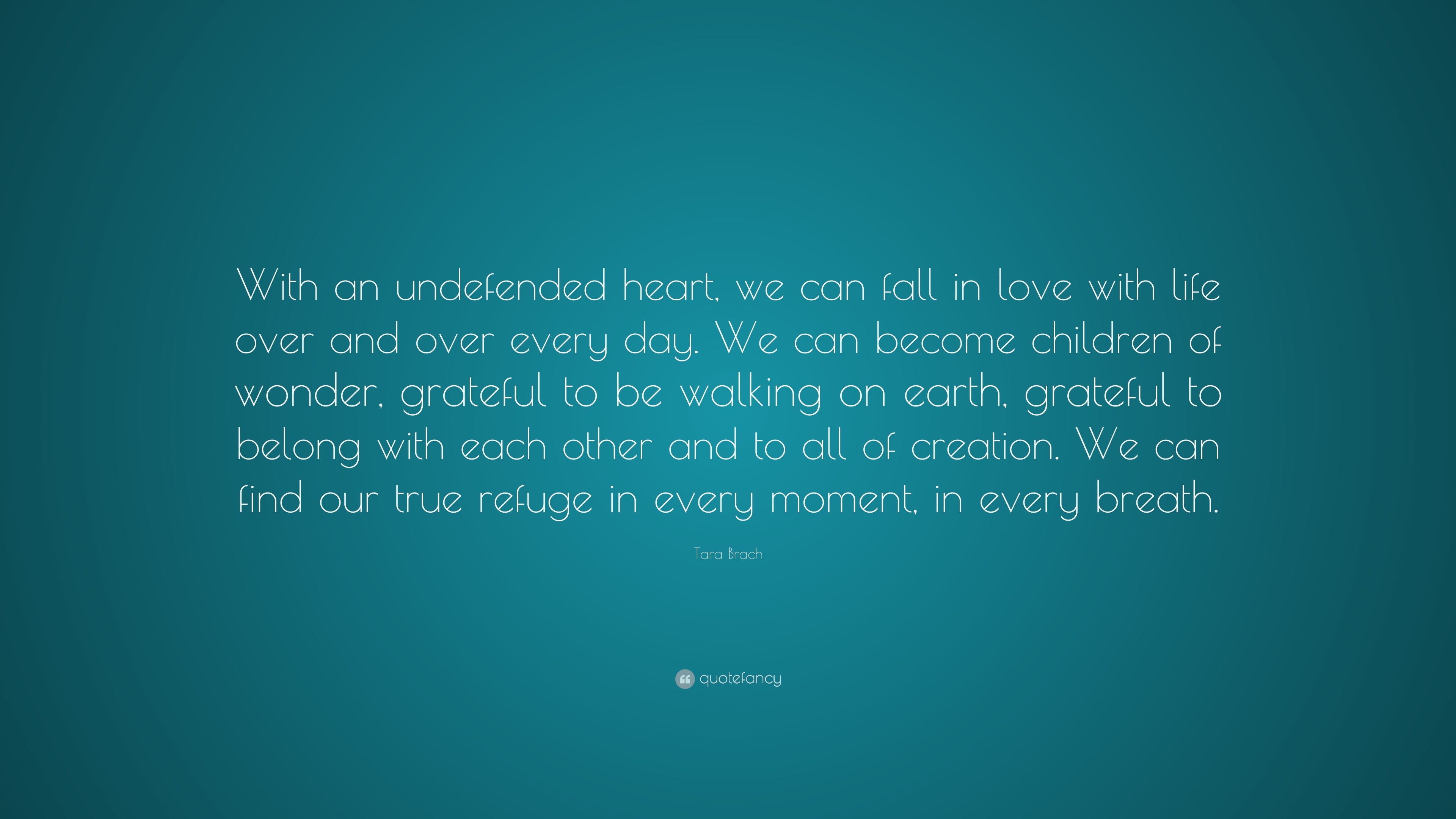 Tara Brach Quote: “With an undefended heart, we can fall in love with ...