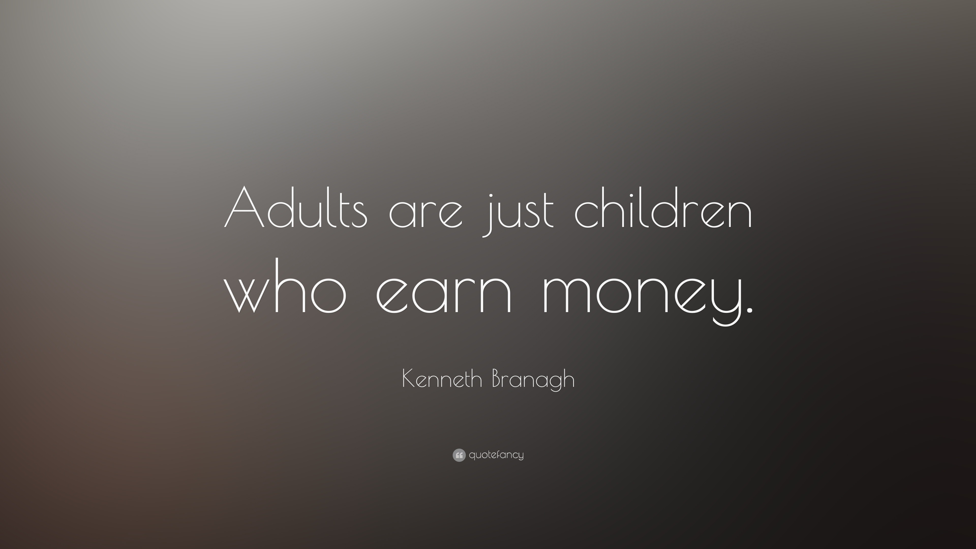 Kenneth Branagh Quote: “Adults are just children who earn money.”