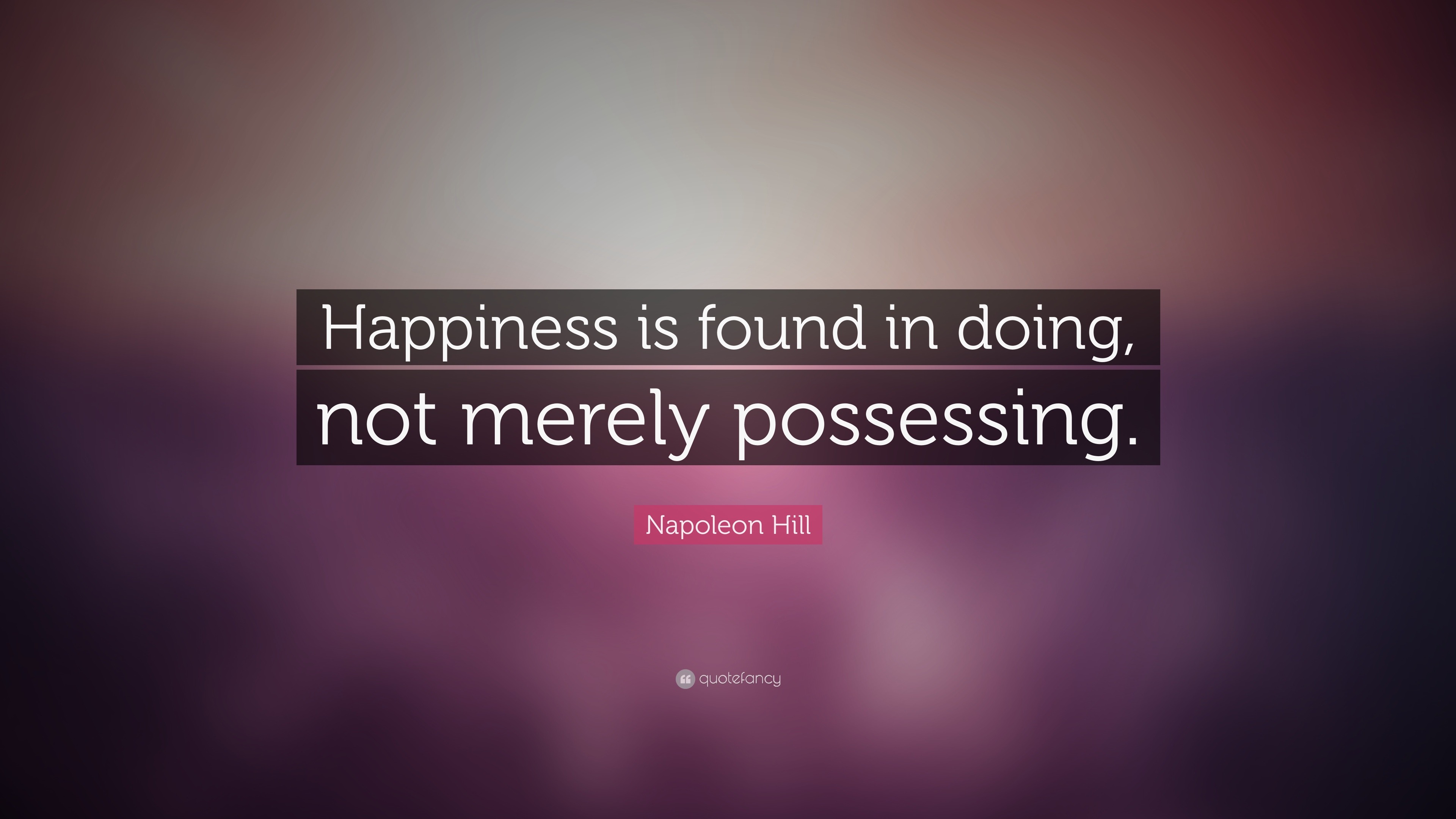 Napoleon Hill Quote: “Happiness is found in doing, not merely possessing. ”