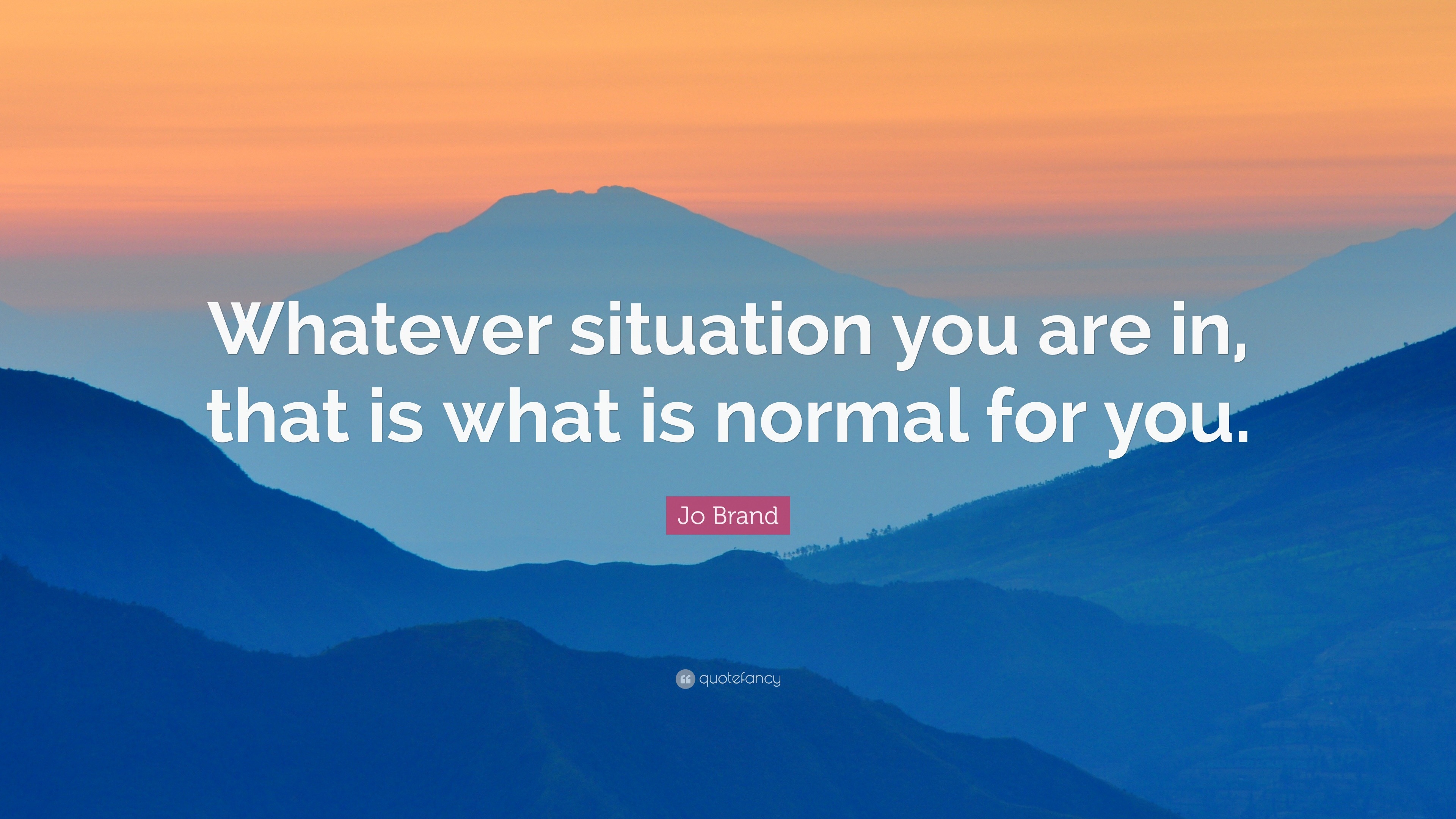 Jo Brand Quote: “Whatever situation you are in, that is what is normal ...