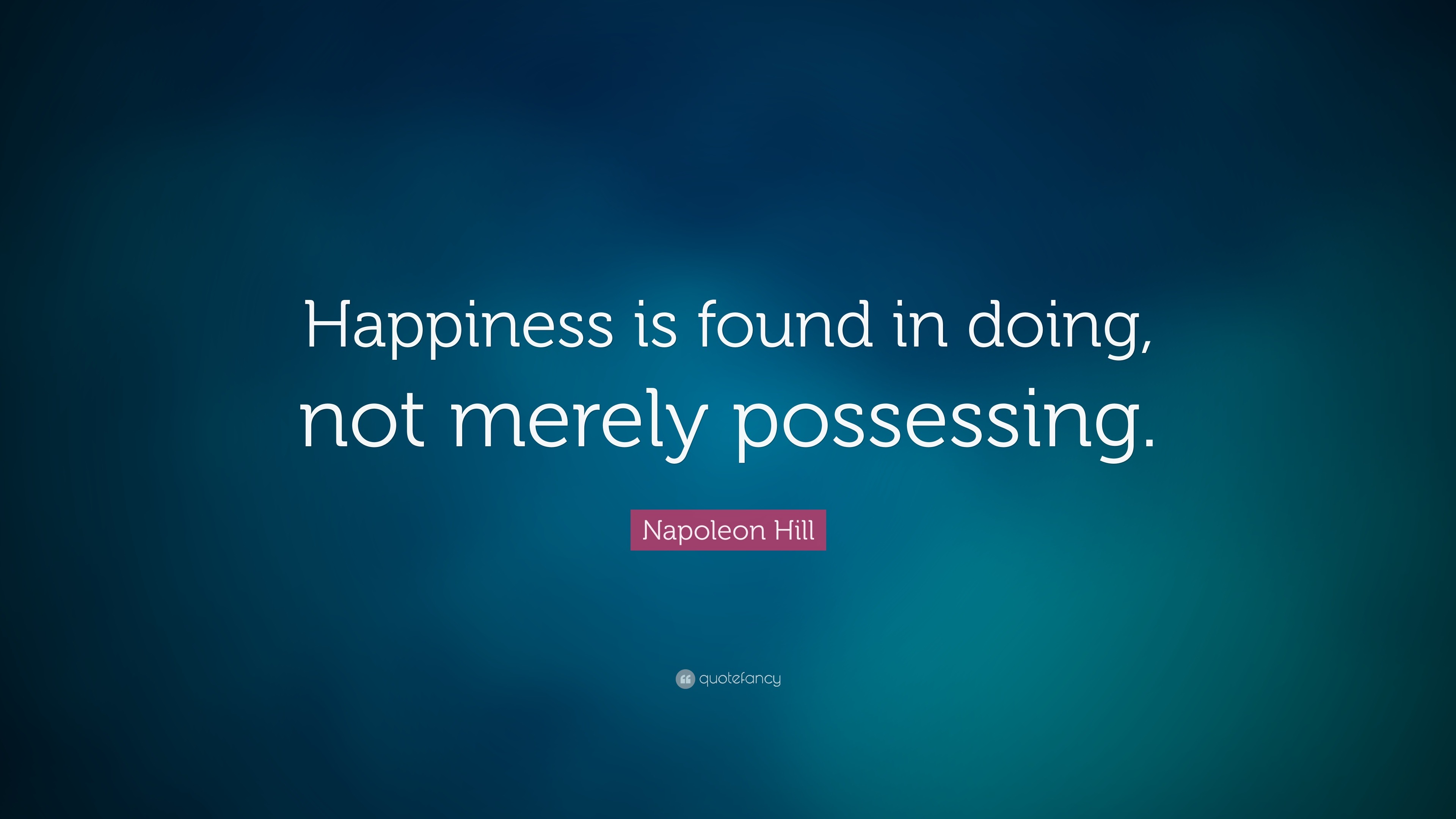 Napoleon Hill Quote: “Happiness is found in doing, not merely possessing. ”